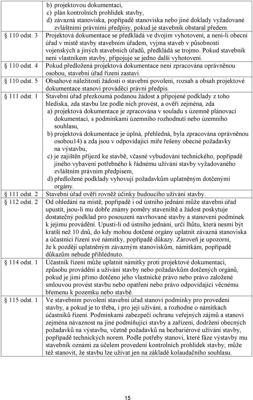 3 Projektová dokumentace se předkládá ve dvojím vyhotovení, a není-li obecní úřad v místě stavby stavebním úřadem, vyjma staveb v působnosti vojenských a jiných stavebních úřadů, předkládá se trojmo.