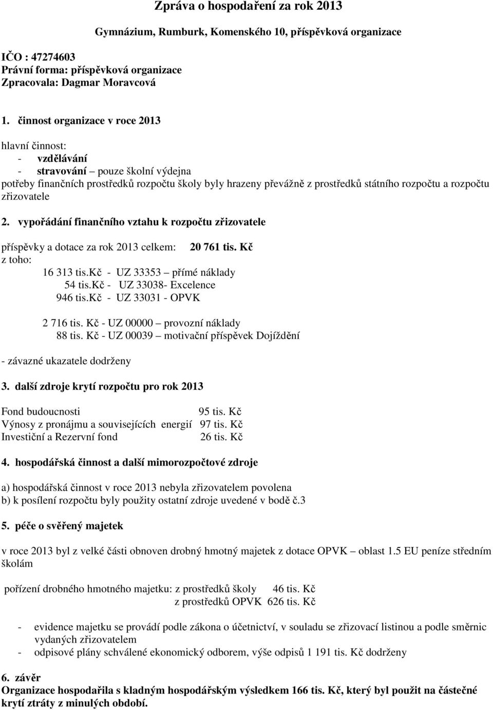 rozpočtu zřizovatele 2. vypořádání finančního vztahu k rozpočtu zřizovatele příspěvky a dotace za rok 2013 celkem: 20 761 tis. Kč z toho: 16 313 tis.kč - UZ 33353 přímé náklady 54 tis.