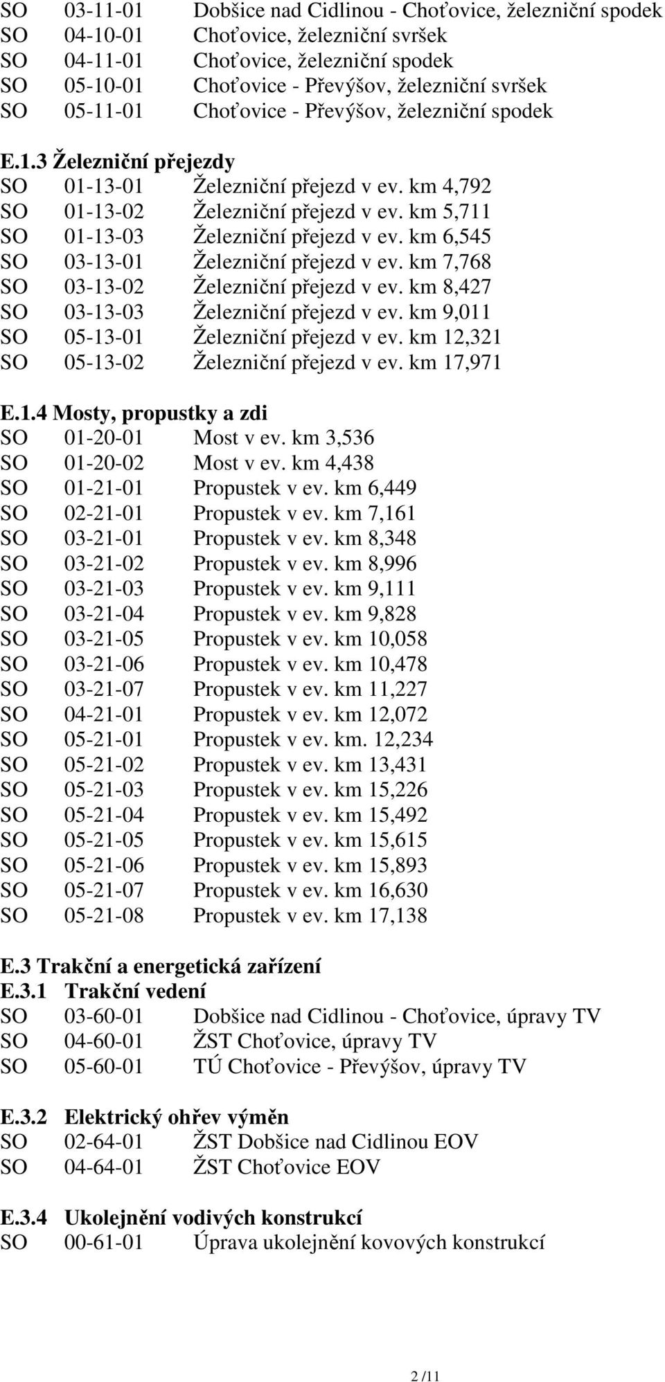 km 5,711 SO 01-13-03 Železniční přejezd v ev. km 6,545 SO 03-13-01 Železniční přejezd v ev. km 7,768 SO 03-13-02 Železniční přejezd v ev. km 8,427 SO 03-13-03 Železniční přejezd v ev.