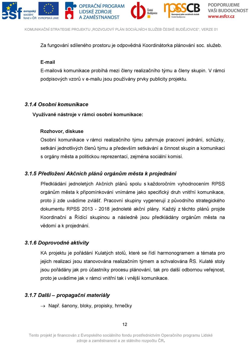 4 Osobní komunikace Využívané nástroje v rámci osobní komunikace: Rozhovor, diskuse Osobní komunikace v rámci realizačního týmu zahrnuje pracovní jednání, schůzky, setkání jednotlivých členů týmu a