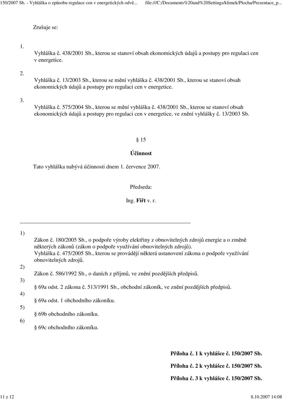 15 Účinnost Tato vyhláška nabývá účinnosti dnem 1. července 2007. Předseda: Ing. Fiřt v. r. 1) 2) 3) 4) 5) 6) Zákon č. 180/2005 Sb.