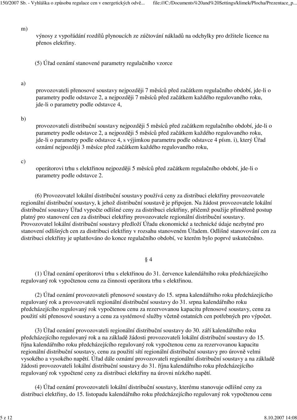 měsíců před začátkem každého regulovaného roku, jde-li o parametry podle odstavce 4, provozovateli distribuční soustavy nejpozději 5 měsíců před začátkem regulačního období, jde-li o parametry podle