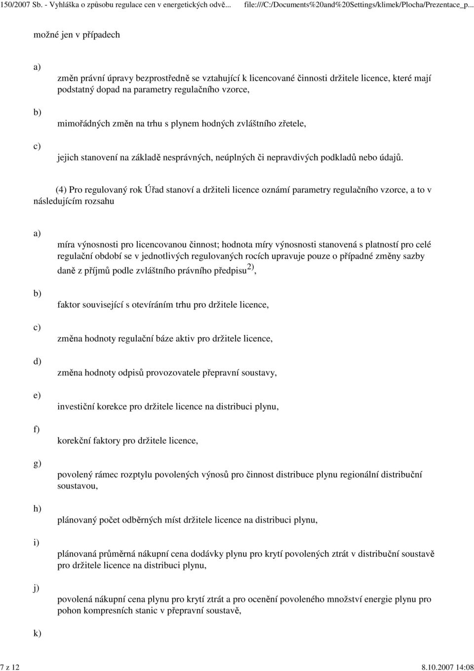 (4) Pro regulovaný rok Úřad stanoví a držiteli licence oznámí parametry regulačního vzorce, a to v následujícím rozsahu d) e) f) g) h) i) j) míra výnosnosti pro licencovanou činnost; hodnota míry