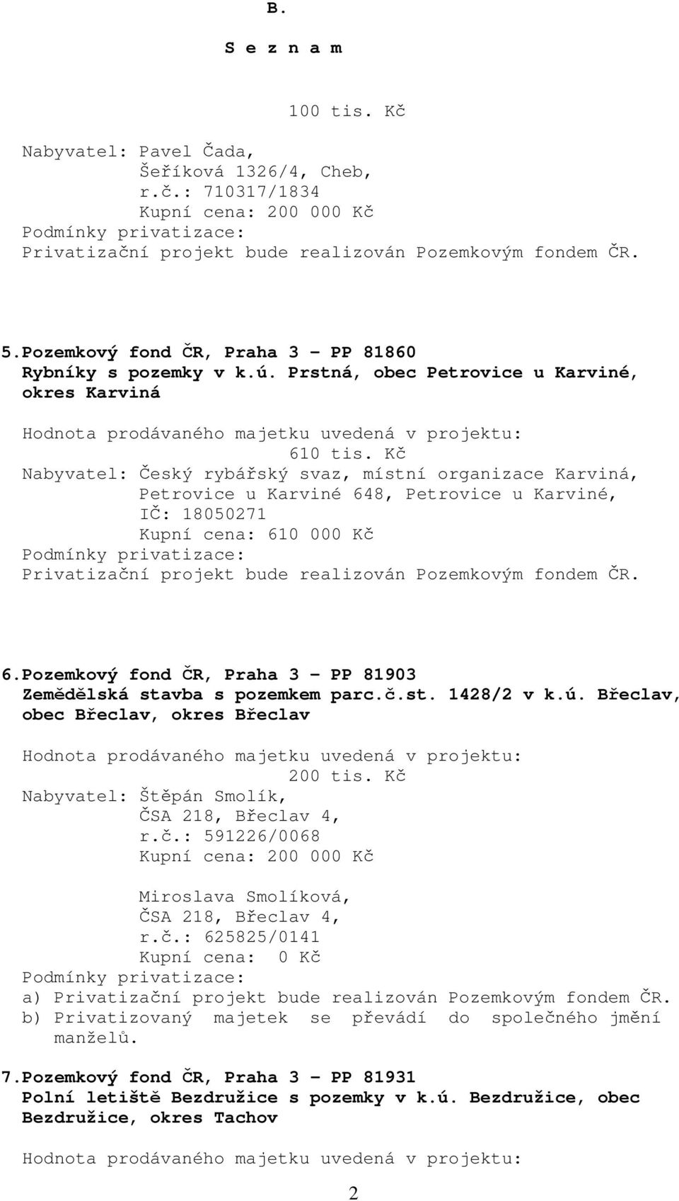 Kč Nabyvatel: Český rybářský svaz, místní organizace Karviná, Petrovice u Karviné 648, Petrovice u Karviné, IČ: 18050271 Kupní cena: 610 000 Kč 6.