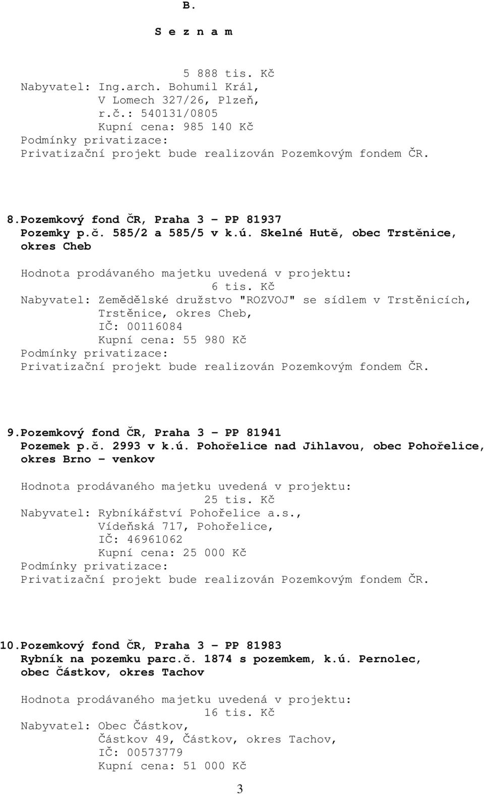 Pozemkový fond ČR, Praha 3 - PP 81941 Pozemek p.č. 2993 v k.ú. Pohořelice nad Jihlavou, obec Pohořelice, okres Brno - venkov 25 tis. Kč Nabyvatel: Rybníkářství Pohořelice a.s., Vídeňská 717, Pohořelice, IČ: 46961062 Kupní cena: 25 000 Kč 10.