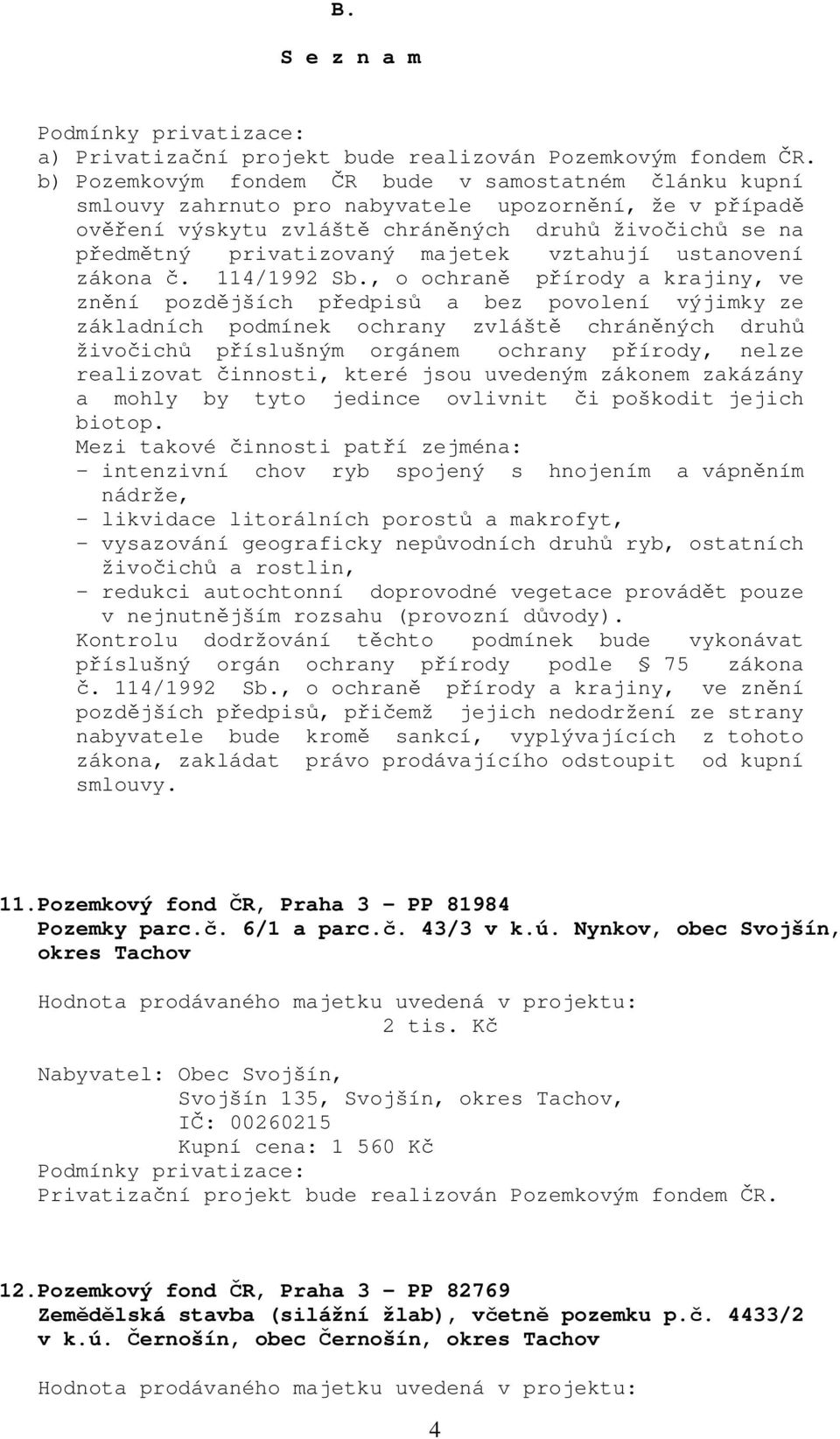 , o ochraně přírody a krajiny, ve znění pozdějších předpisů a bez povolení výjimky ze základních podmínek ochrany zvláště chráněných druhů živočichů příslušným orgánem ochrany přírody, nelze