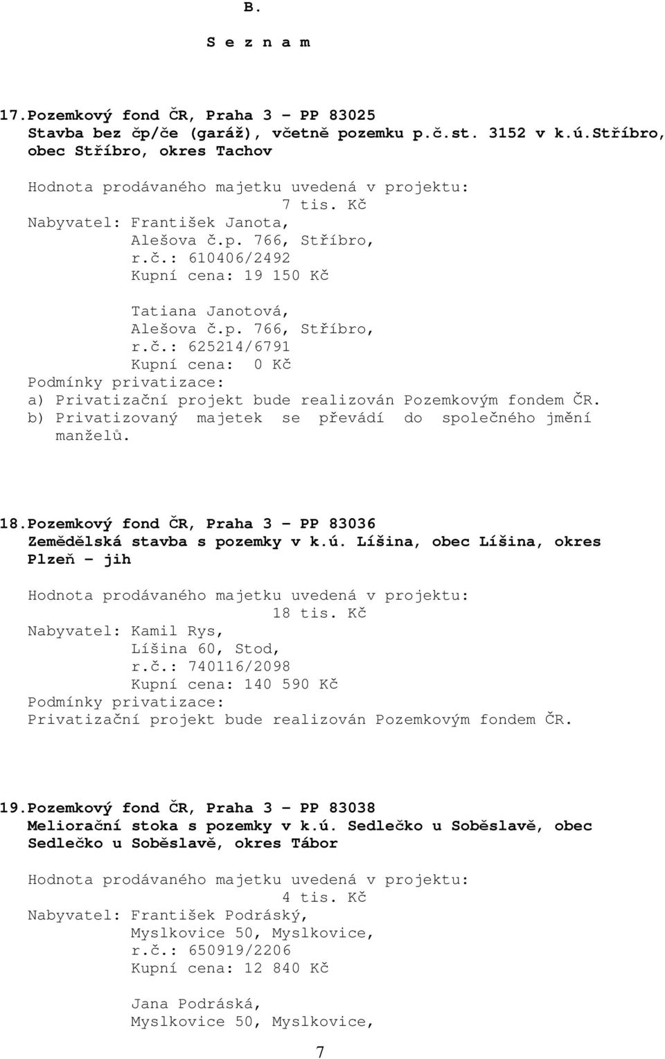 Pozemkový fond ČR, Praha 3 - PP 83036 Zemědělská stavba s pozemky v k.ú. Líšina, obec Líšina, okres Plzeň - jih 18 tis. Kč Nabyvatel: Kamil Rys, Líšina 60, Stod, r.č.: 740116/2098 Kupní cena: 140 590 Kč 19.