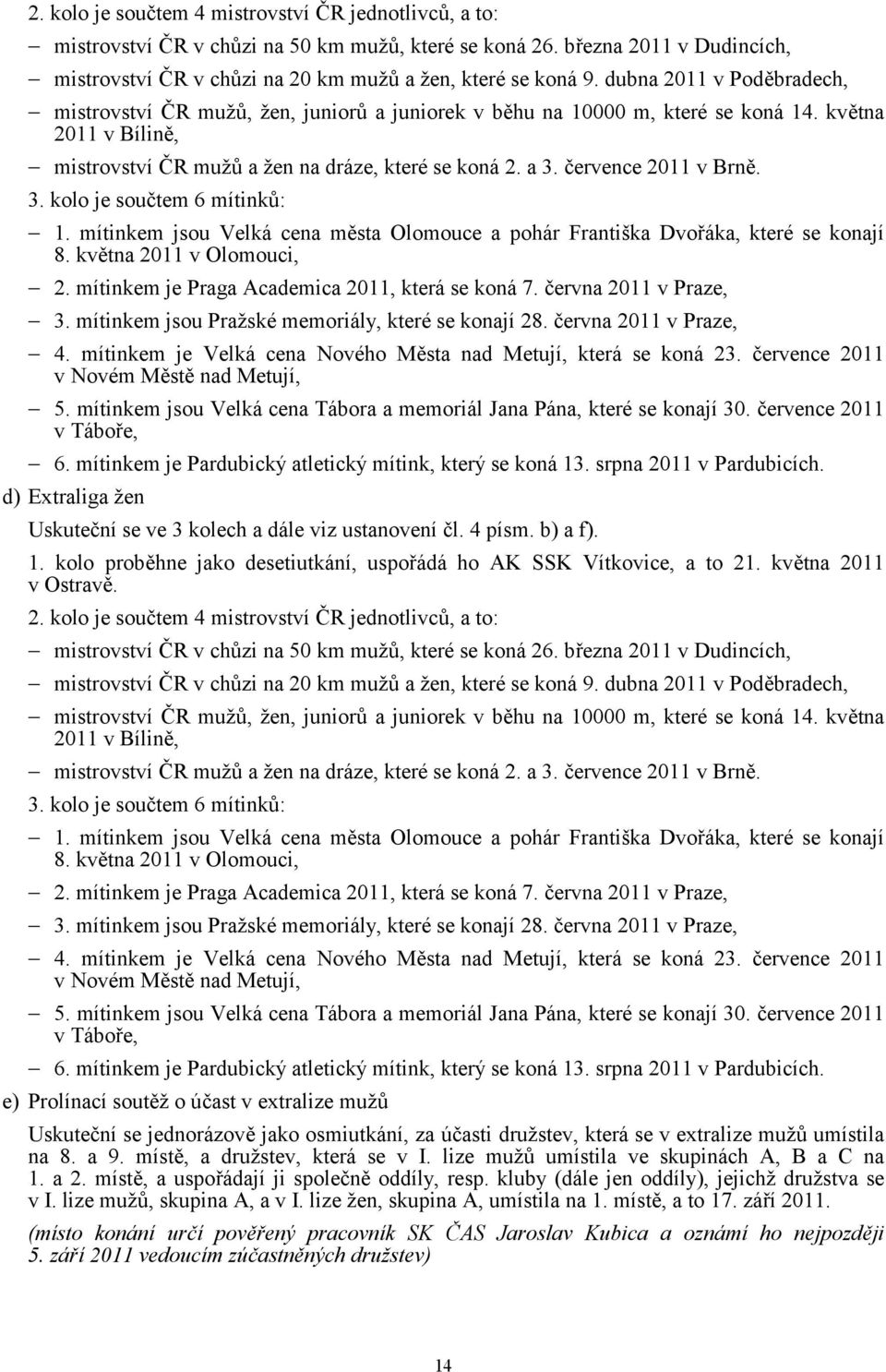 července 2011 v Brně. 3. kolo je součtem 6 mítinků: 1. mítinkem jsou Velká cena města Olomouce a pohár Františka Dvořáka, které se konají 8. května 2011 v Olomouci, 2.