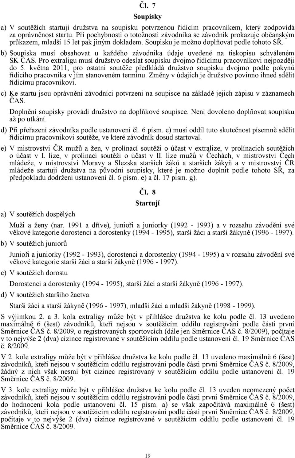 b) Soupiska musí obsahovat u každého závodníka údaje uvedené na tiskopisu schváleném SK ČAS. Pro extraligu musí družstvo odeslat soupisku dvojmo řídícímu pracovníkovi nejpozději do 5.