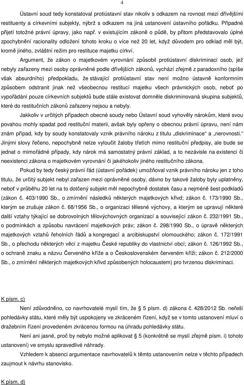 v existujícím zákoně o půdě, by přitom představovalo úplné zpochybnění racionality odložení tohoto kroku o více než 20 let, když důvodem pro odklad měl být, kromě jiného, zvláštní režim pro restituce