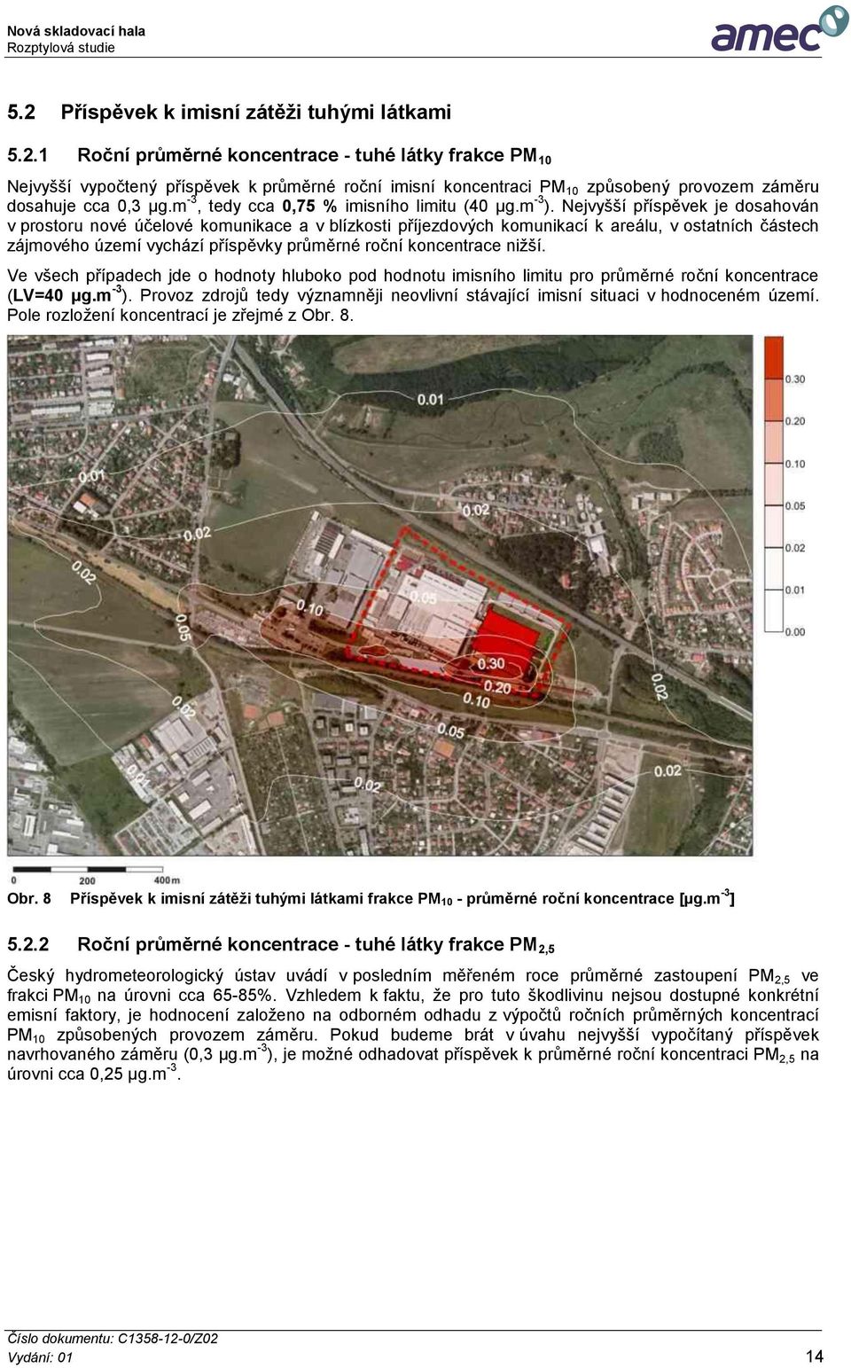 Nejvyšší příspěvek je dosahován v prostoru nové účelové komunikace a v blízkosti příjezdových komunikací k areálu, v ostatních částech zájmového území vychází příspěvky průměrné roční koncentrace