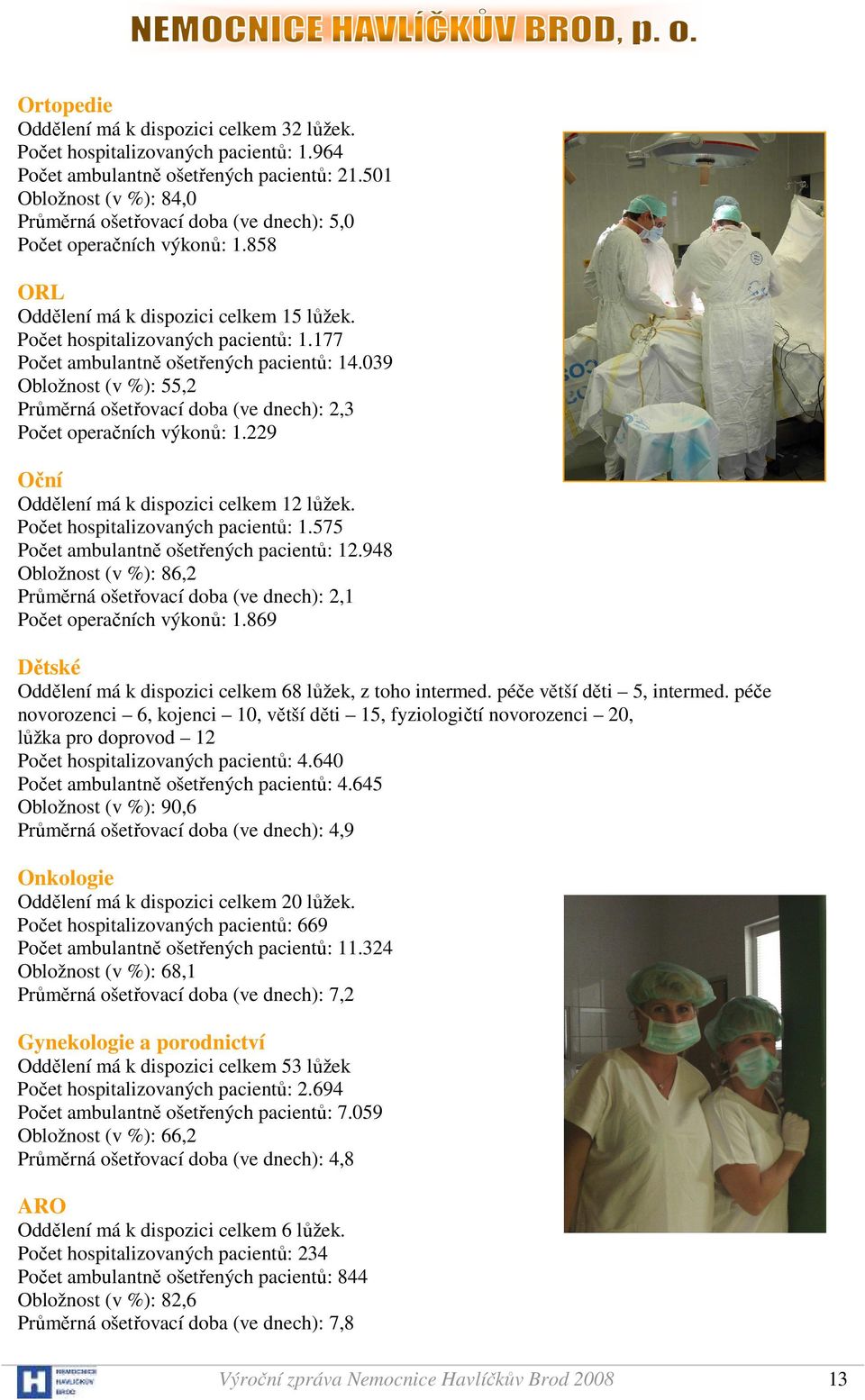 177 Počet ambulantně ošetřených pacientů: 14.039 Obložnost (v %): 55,2 Průměrná ošetřovací doba (ve dnech): 2,3 Počet operačních výkonů: 1.229 Oční Oddělení má k dispozici celkem 12 lůžek.