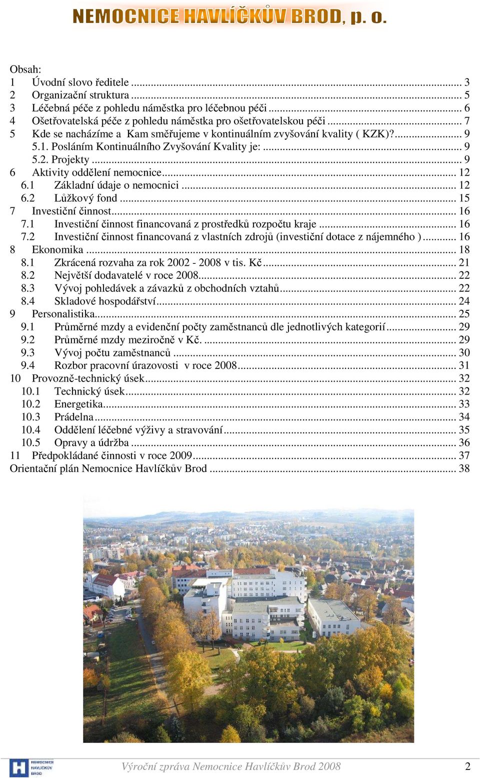 1 Základní údaje o nemocnici... 12 6.2 Lůžkový fond... 15 7 Investiční činnost... 16 7.1 Investiční činnost financovaná z prostředků rozpočtu kraje... 16 7.2 Investiční činnost financovaná z vlastních zdrojů (investiční dotace z nájemného ).