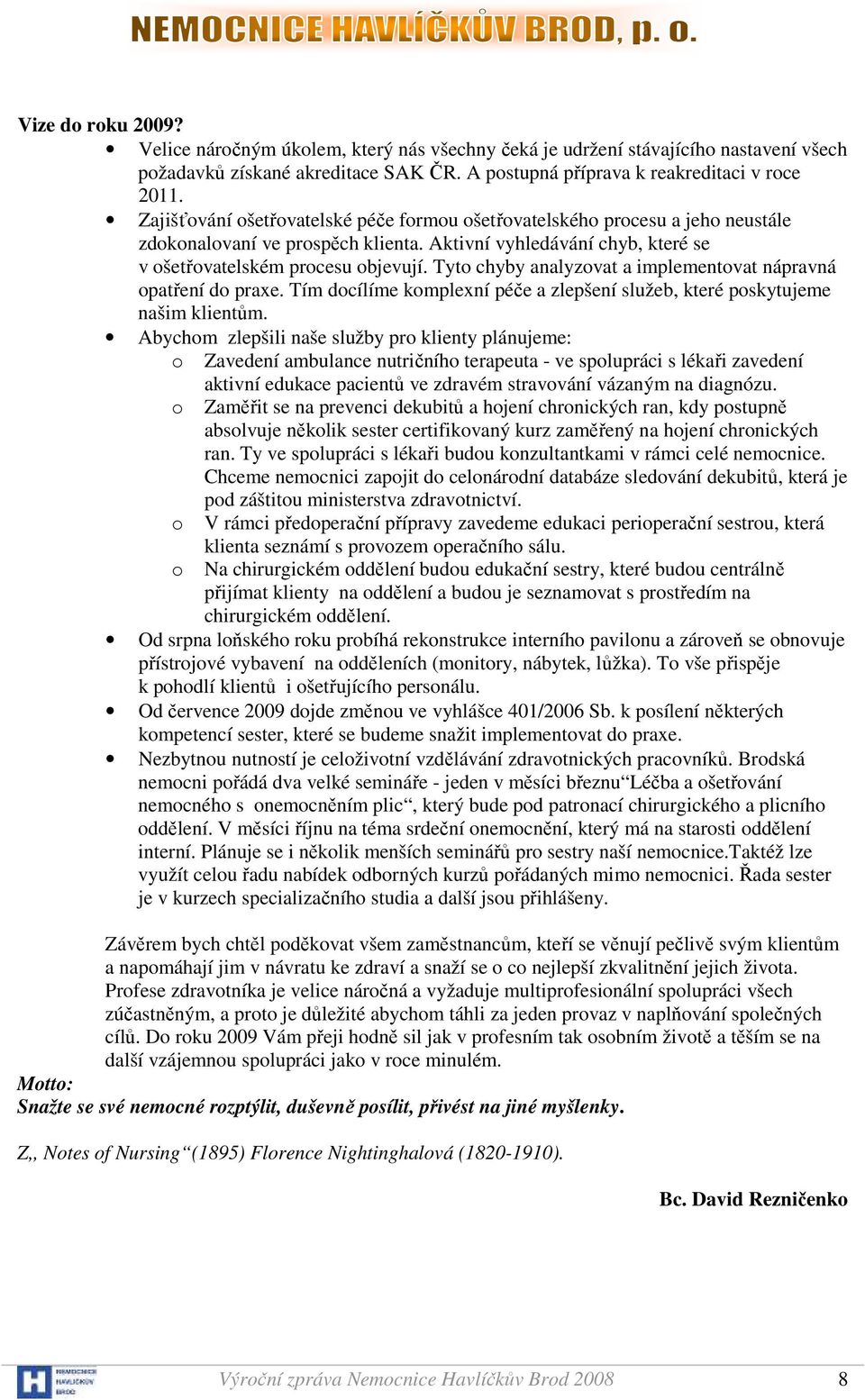 Tyto chyby analyzovat a implementovat nápravná opatření do praxe. Tím docílíme komplexní péče a zlepšení služeb, které poskytujeme našim klientům.