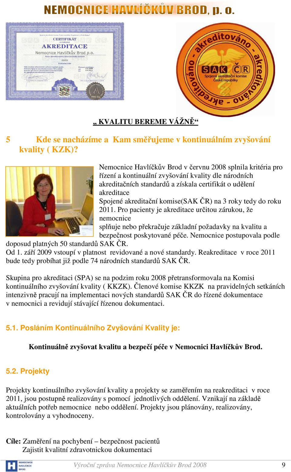 komise(sak ČR) na 3 roky tedy do roku 2011. Pro pacienty je akreditace určitou zárukou, že nemocnice splňuje nebo překračuje základní požadavky na kvalitu a bezpečnost poskytované péče.