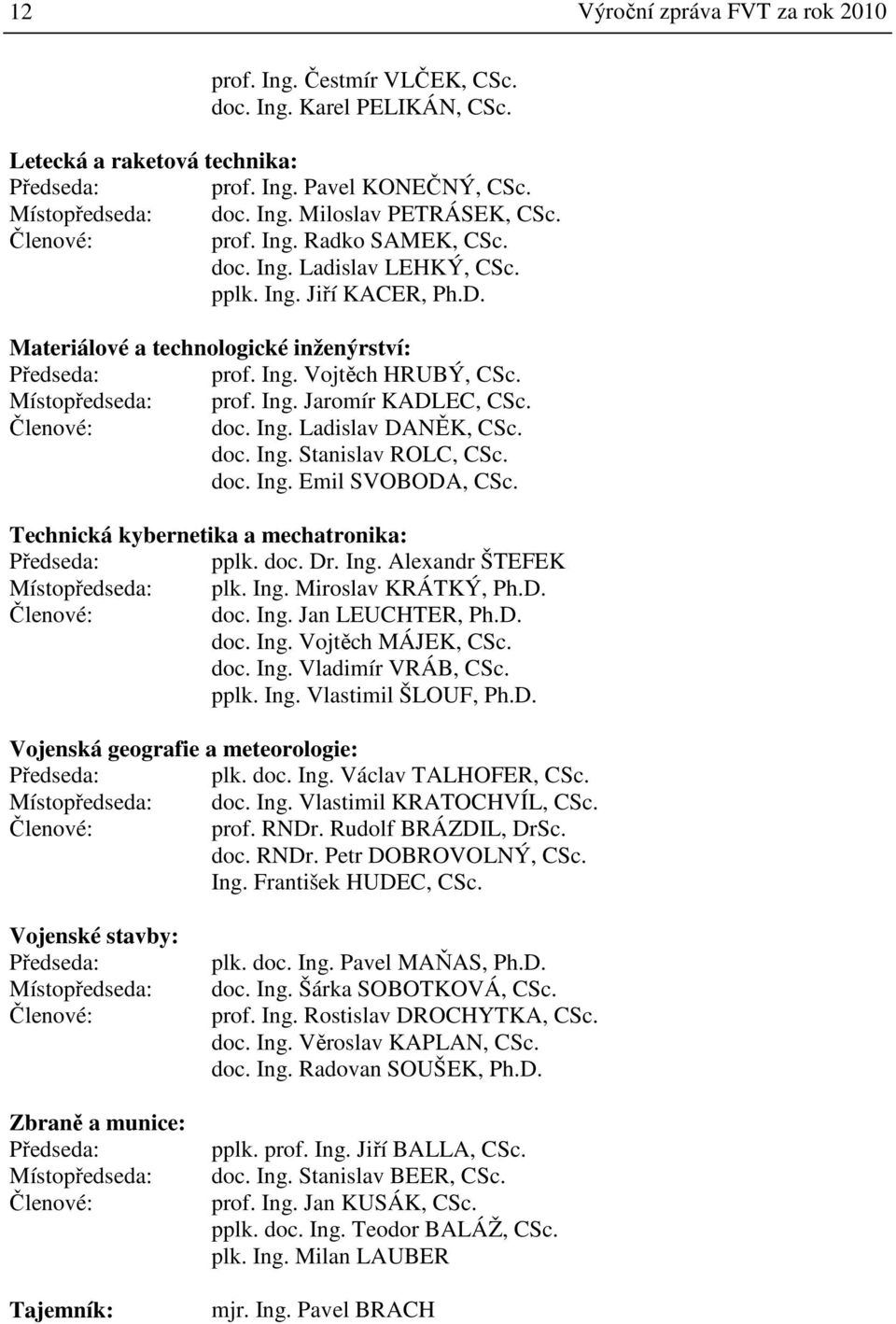 Ing. Jaromír KADLEC, CSc. ové: doc. Ing. Ladislav DANĚK, CSc. doc. Ing. Stanislav ROLC, CSc. doc. Ing. Emil SVOBODA, CSc. Technická kybernetika a mechatronika: Předseda: pplk. doc. Dr. Ing. Alexandr ŠTEFEK Místopředseda: plk.