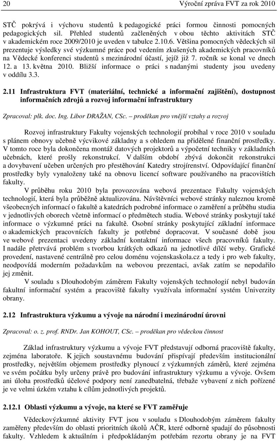 Většina pomocných vědeckých sil prezentuje výsledky své výzkumné práce pod vedením zkušených akademických pracovníků na Vědecké konferenci studentů s mezinárodní účastí, jejíž již 7.