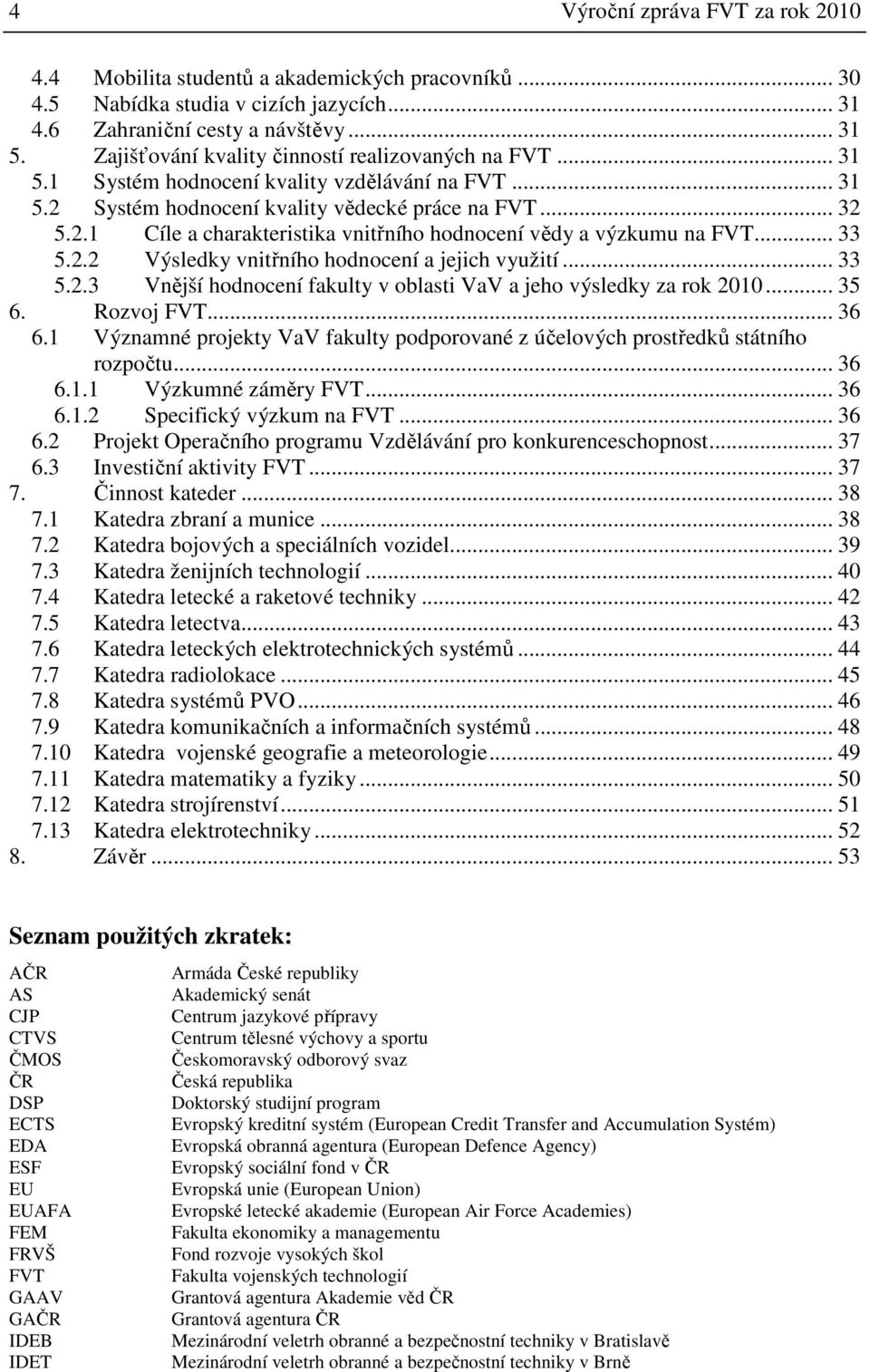 .. 33 5.2.2 Výsledky vnitřního hodnocení a jejich využití... 33 5.2.3 Vnější hodnocení fakulty v oblasti VaV a jeho výsledky za rok 2010... 35 6. Rozvoj FVT... 36 6.