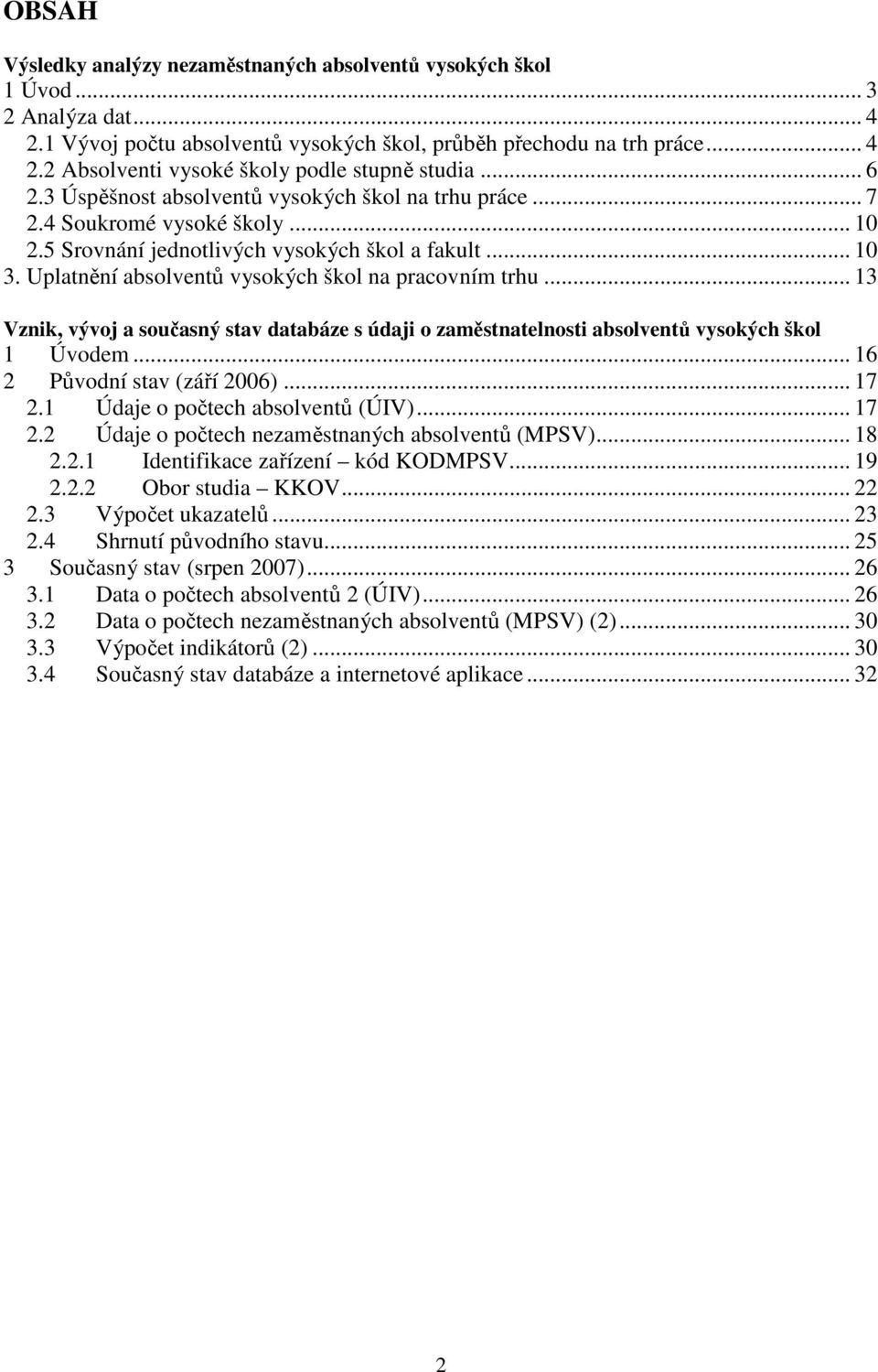 Uplatnění absolventů vysokých škol na pracovním trhu... 13 Vznik, vývoj a současný stav databáze s údaji o zaměstnatelnosti absolventů vysokých škol 1 Úvodem... 16 2 Původní stav (září 2006)... 17 2.