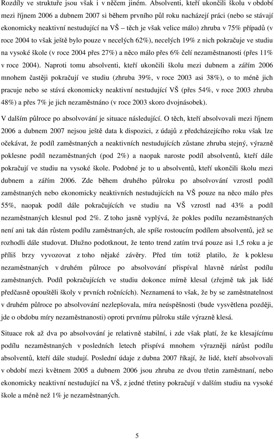 zhruba v 75% případů (v roce 2004 to však ještě bylo pouze v necelých 62%), necelých 19% z nich pokračuje ve studiu na vysoké škole (v roce 2004 přes 27%) a něco málo přes 6% čelí nezaměstnanosti