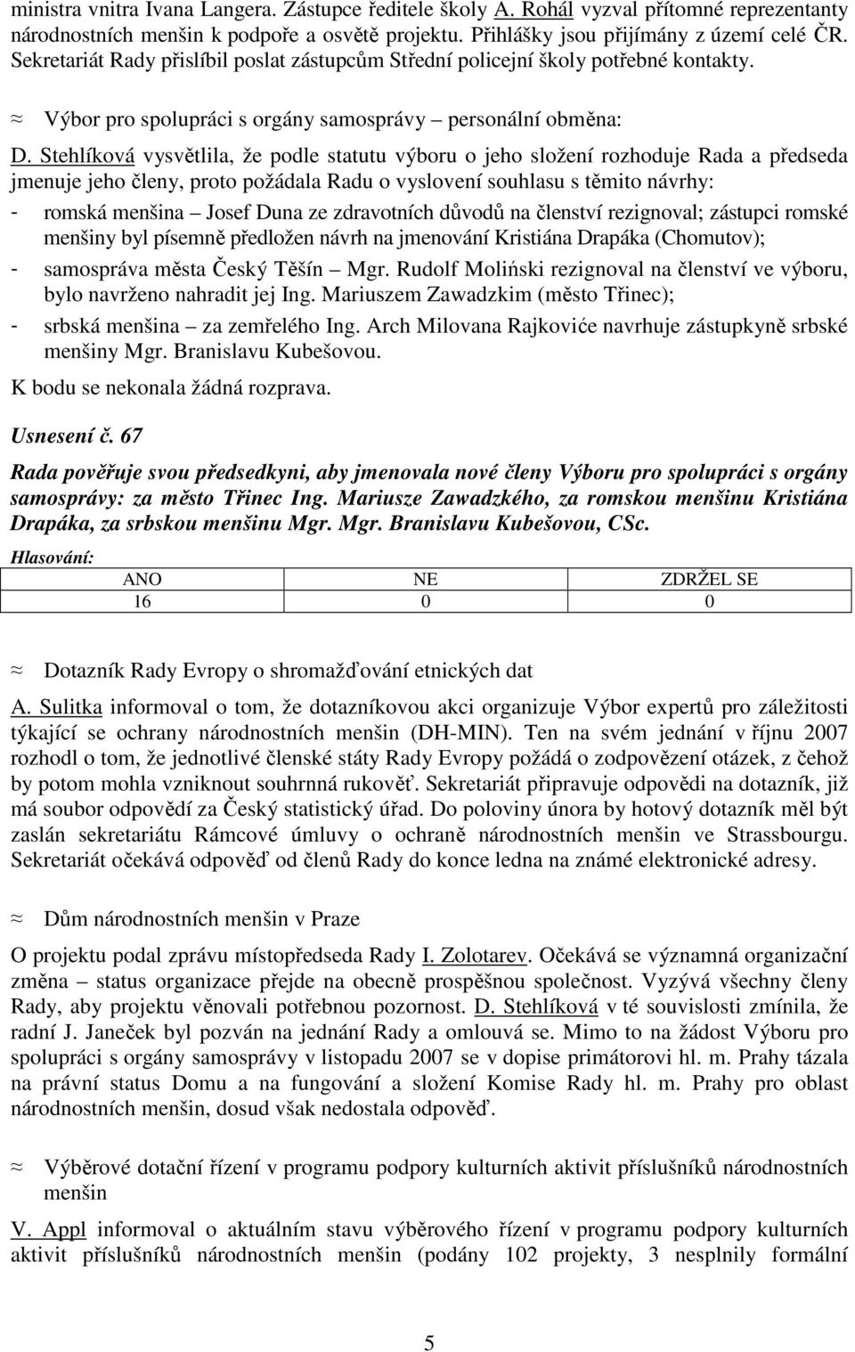 Stehlíková vysvětlila, že podle statutu výboru o jeho složení rozhoduje Rada a předseda jmenuje jeho členy, proto požádala Radu o vyslovení souhlasu s těmito návrhy: - romská menšina Josef Duna ze