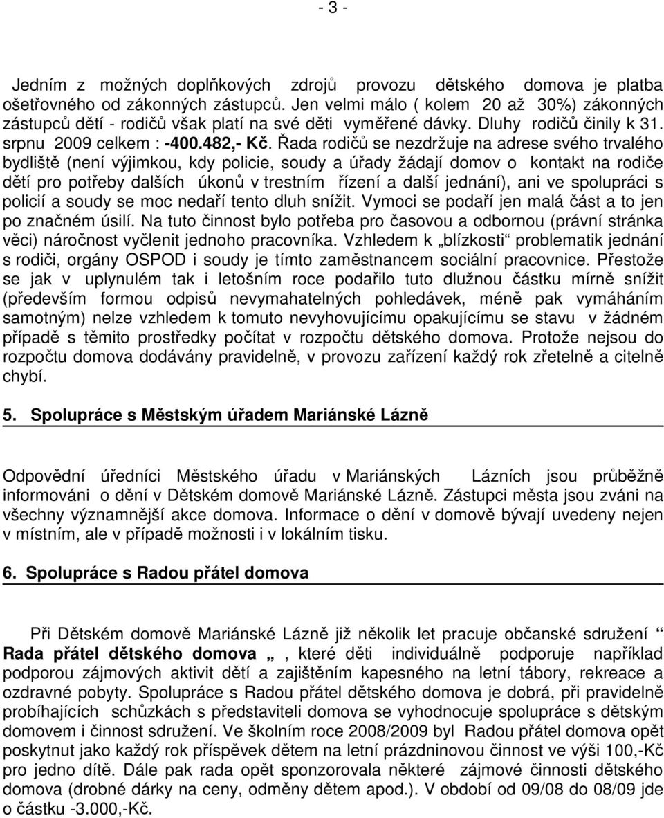 Řada rodičů se nezdržuje na adrese svého trvalého bydliště (není výjimkou, kdy policie, soudy a úřady žádají domov o kontakt na rodiče dětí pro potřeby dalších úkonů v trestním řízení a další