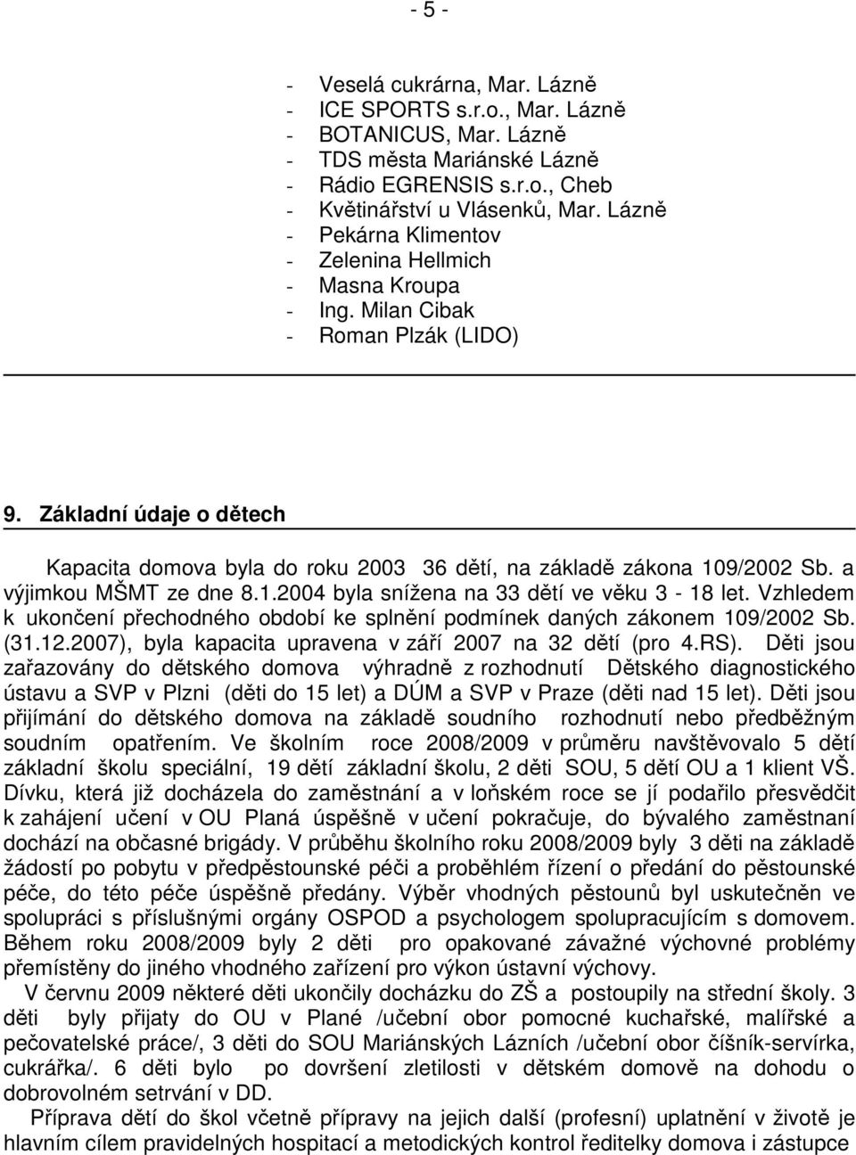 Základní údaje o dětech Kapacita domova byla do roku 2003 36 dětí, na základě zákona 109/2002 Sb. a výjimkou MŠMT ze dne 8.1.2004 byla snížena na 33 dětí ve věku 3-18 let.