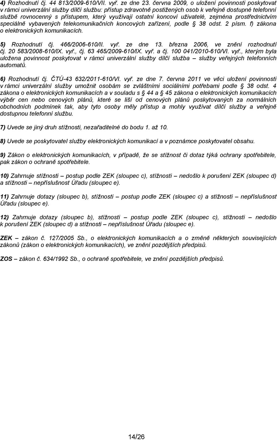 ostatní koncoví uživatelé, zejména prostřednictvím speciálně vybavených telekomunikačních koncových zařízení, podle 38 odst. 2 písm. f) zákona o elektronických komunikacích. 5) Rozhodnutí čj.