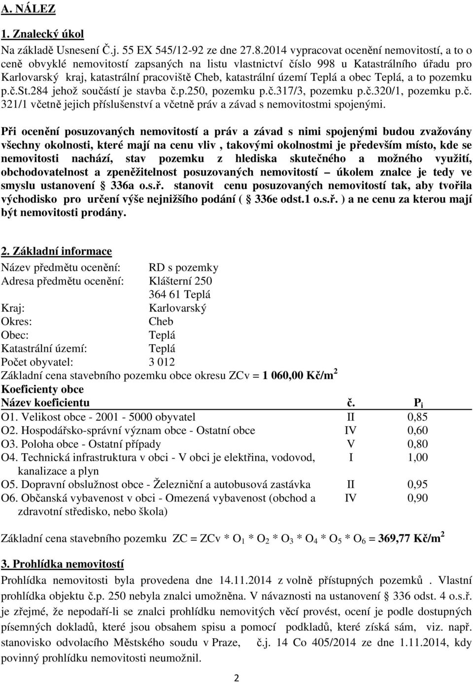 území Teplá a obec Teplá, a to pozemku p.č.st.284 jehož součástí je stavba č.p.250, pozemku p.č.317/3, pozemku p.č.320/1, pozemku p.č. 321/1 včetně jejich příslušenství a včetně práv a závad s nemovitostmi spojenými.