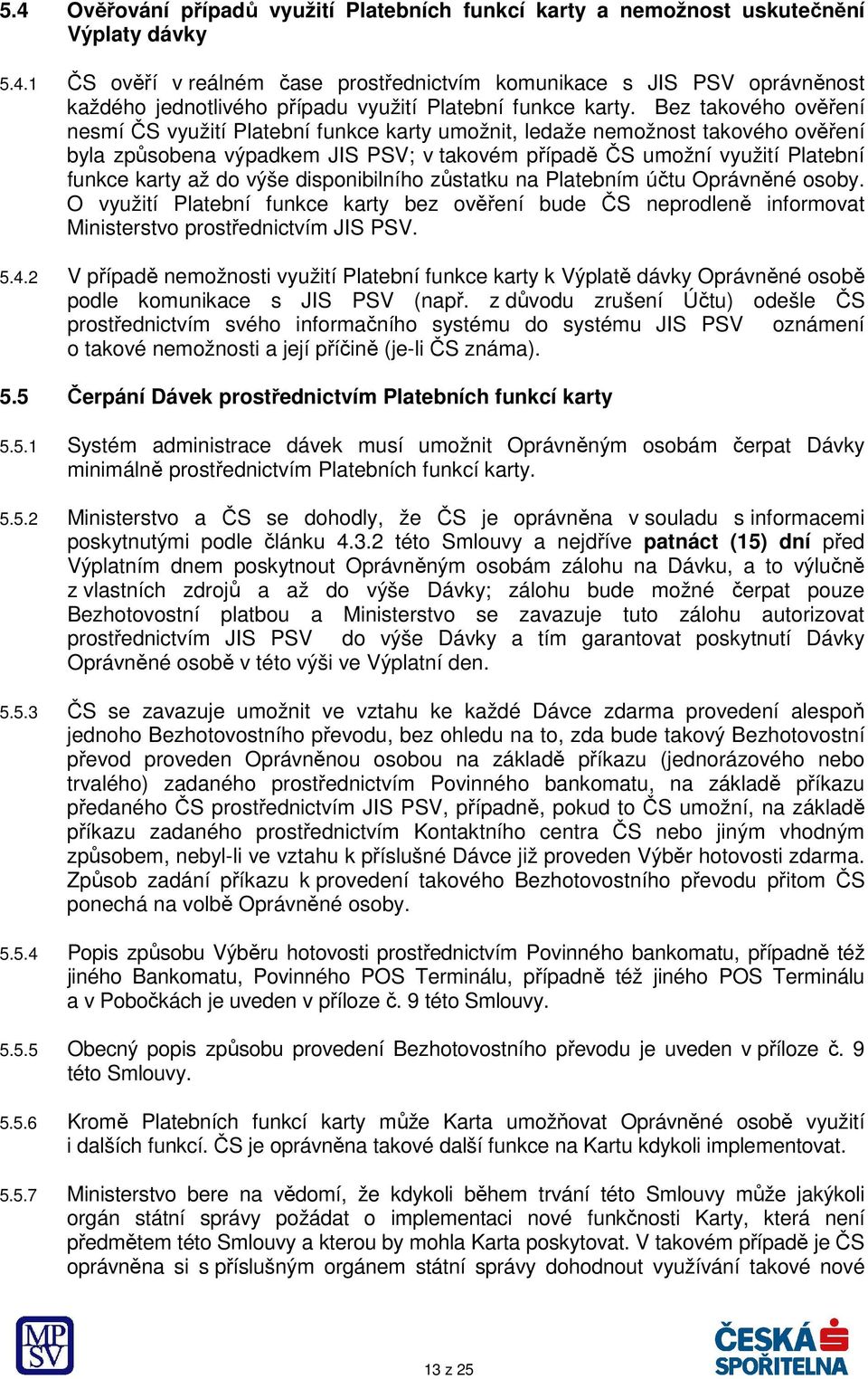 výše disponibilního zůstatku na Platebním účtu Oprávněné osoby. O využití Platební funkce karty bez ověření bude ČS neprodleně informovat Ministerstvo prostřednictvím JIS PSV. 5.4.