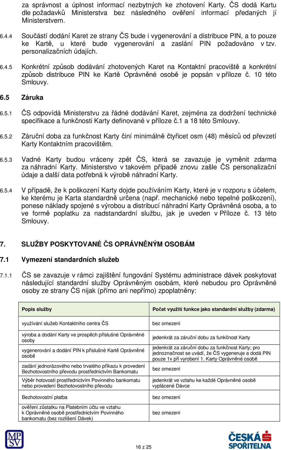 10 této Smlouvy. 6.5 Záruka 6.5.1 ČS odpovídá Ministerstvu za řádné dodávání Karet, zejména za dodržení technické specifikace a funkčnosti Karty definované v příloze č.1 a 18 této Smlouvy. 6.5.2 Záruční doba za funkčnost Karty činí minimálně čtyřicet osm (48) měsíců od převzetí Karty Kontaktním pracovištěm.