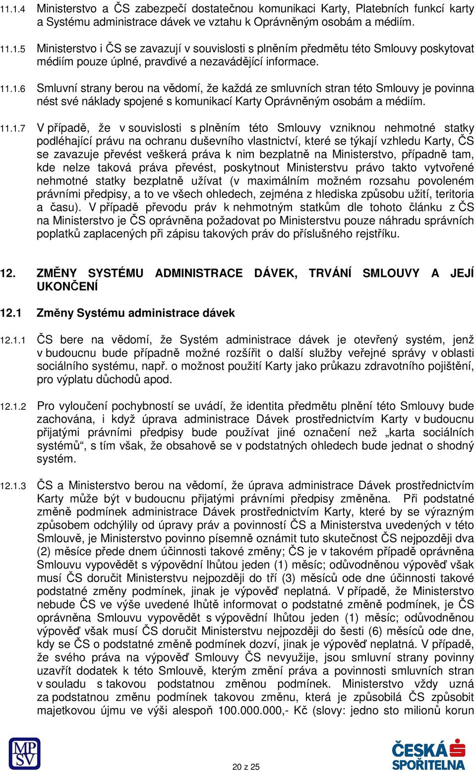 plněním této Smlouvy vzniknou nehmotné statky podléhající právu na ochranu duševního vlastnictví, které se týkají vzhledu Karty, ČS se zavazuje převést veškerá práva k nim bezplatně na Ministerstvo,