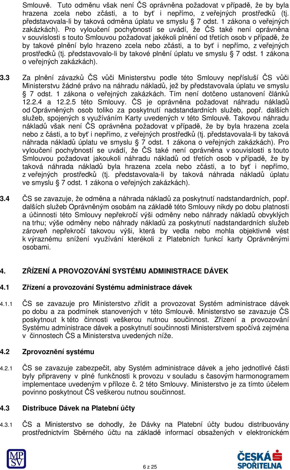 Pro vyloučení pochybností se uvádí, že ČS také není oprávněna v souvislosti s touto Smlouvou požadovat jakékoli plnění od třetích osob v případě, že by takové plnění bylo hrazeno zcela nebo zčásti, a