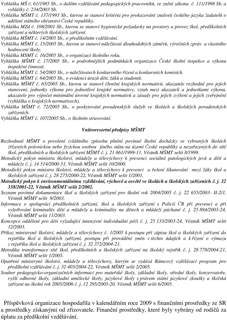 , kterou se stanoví hygienické požadavky na prostory a provoz škol, předškolních zařízení a některých školských zařízení. Vyhláška MŠMT č. 14/2005 Sb., o předškolním vzdělávání. Vyhláška MŠMT č. 15/2005 Sb.