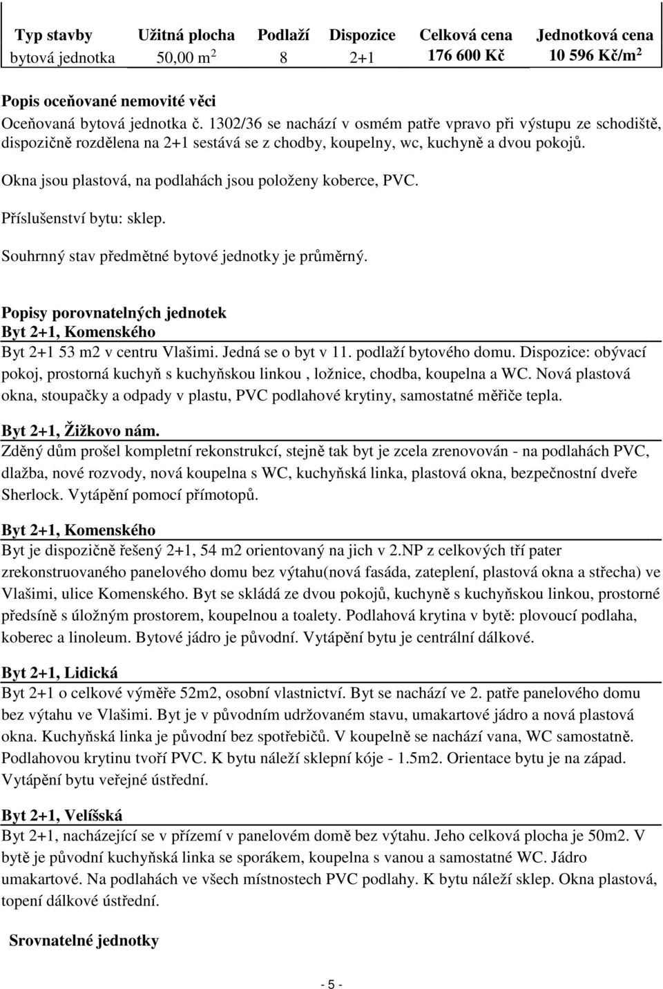 Okna jsou plastová, na podlahách jsou položeny koberce, PVC. Příslušenství bytu: sklep. Souhrnný stav předmětné bytové jednotky je průměrný.