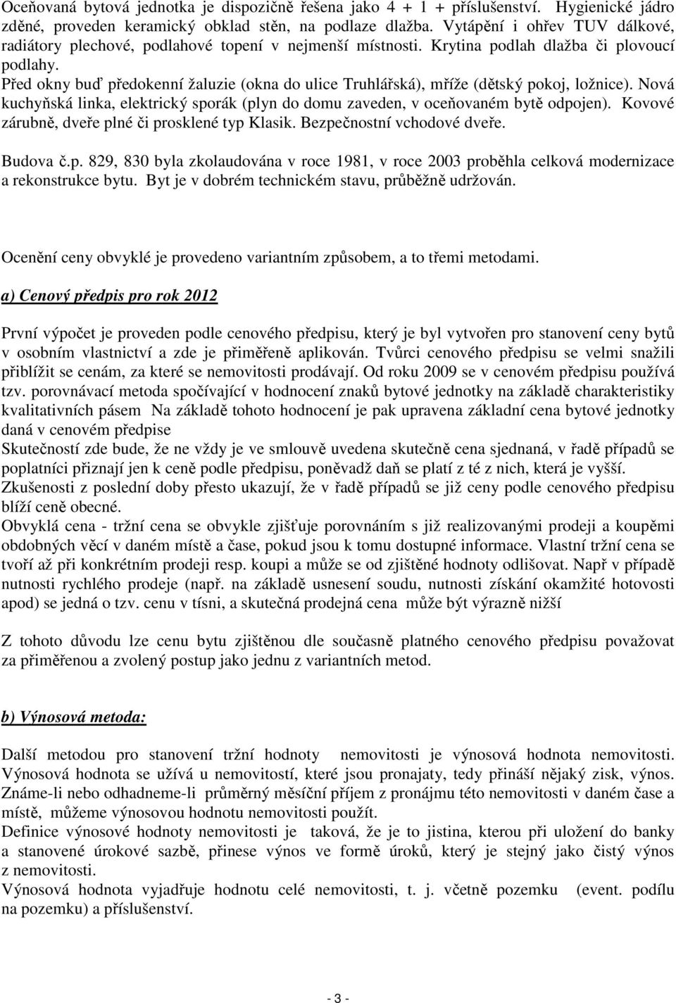 Před okny buď předokenní žaluzie (okna do ulice Truhlářská), mříže (dětský pokoj, ložnice). Nová kuchyňská linka, elektrický sporák (plyn do domu zaveden, v oceňovaném bytě odpojen).