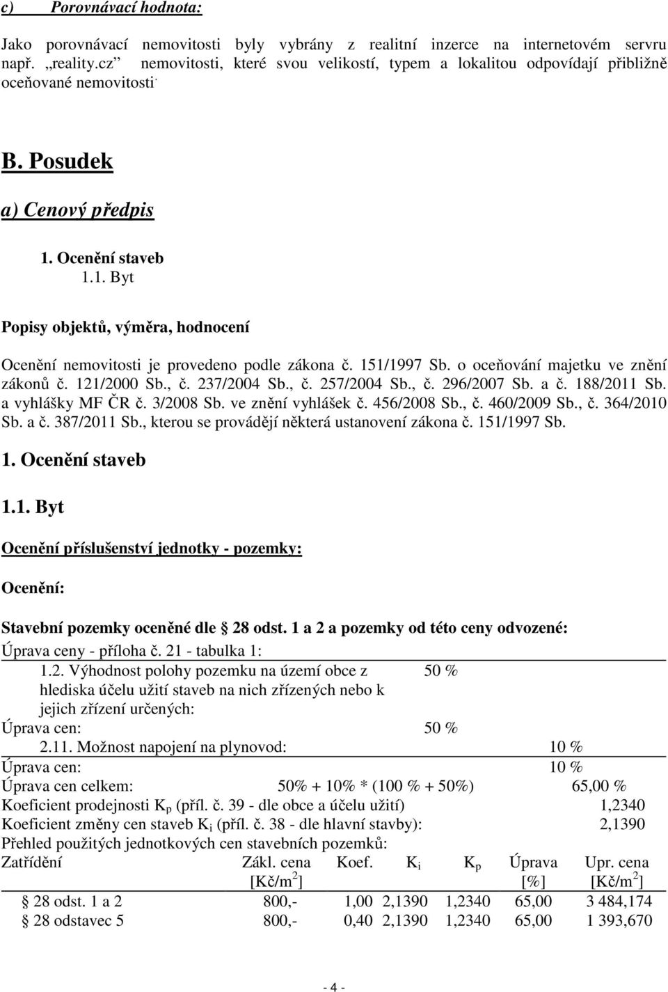 Ocenění staveb 1.1. Byt Popisy objektů, výměra, hodnocení Ocenění nemovitosti je provedeno podle zákona č. 151/1997 Sb. o oceňování majetku ve znění zákonů č. 121/2000 Sb., č. 237/2004 Sb., č. 257/2004 Sb.