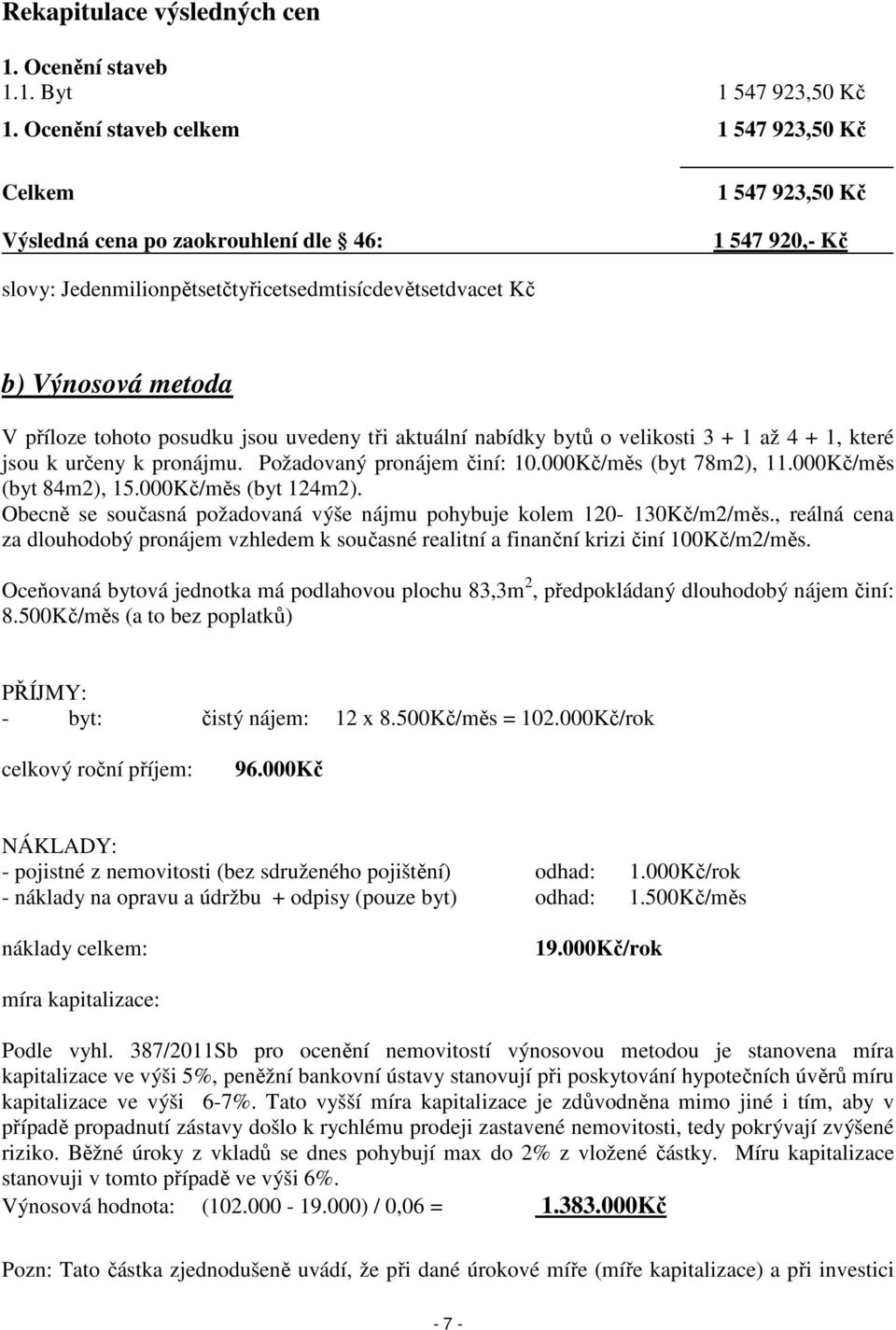 příloze tohoto posudku jsou uvedeny tři aktuální nabídky bytů o velikosti 3 + 1 až 4 + 1, které jsou k určeny k pronájmu. Požadovaný pronájem činí: 10.000Kč/měs (byt 78m2), 11.