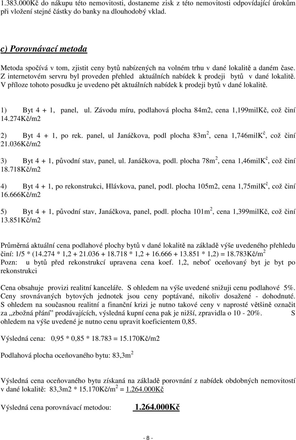 Z internetovém servru byl proveden přehled aktuálních nabídek k prodeji bytů v dané lokalitě. V příloze tohoto posudku je uvedeno pět aktuálních nabídek k prodeji bytů v dané lokalitě.