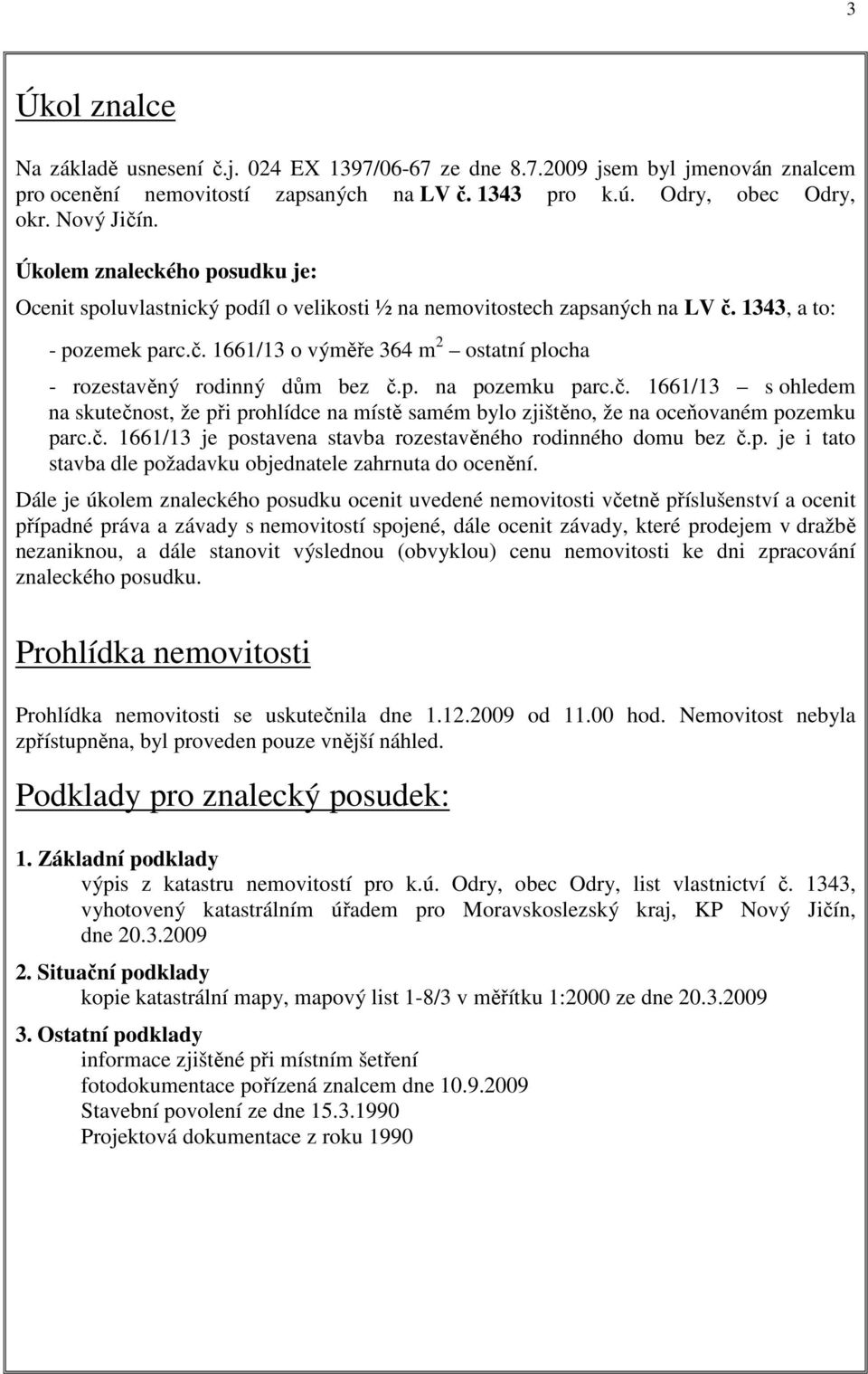 p. na pozemku parc.č. 1661/13 s ohledem na skutečnost, že při prohlídce na místě samém bylo zjištěno, že na oceňovaném pozemku parc.č. 1661/13 je postavena stavba rozestavěného rodinného domu bez č.p. je i tato stavba dle požadavku objednatele zahrnuta do ocenění.