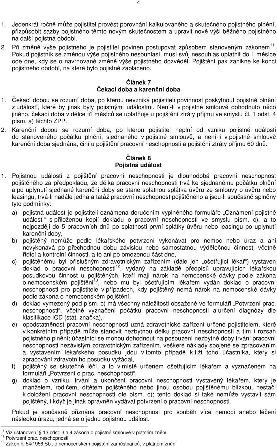 Pokud pojistník se změnou výše pojistného nesouhlasí, musí svůj nesouhlas uplatnit do 1 měsíce ode dne, kdy se o navrhované změně výše pojistného dozvěděl.