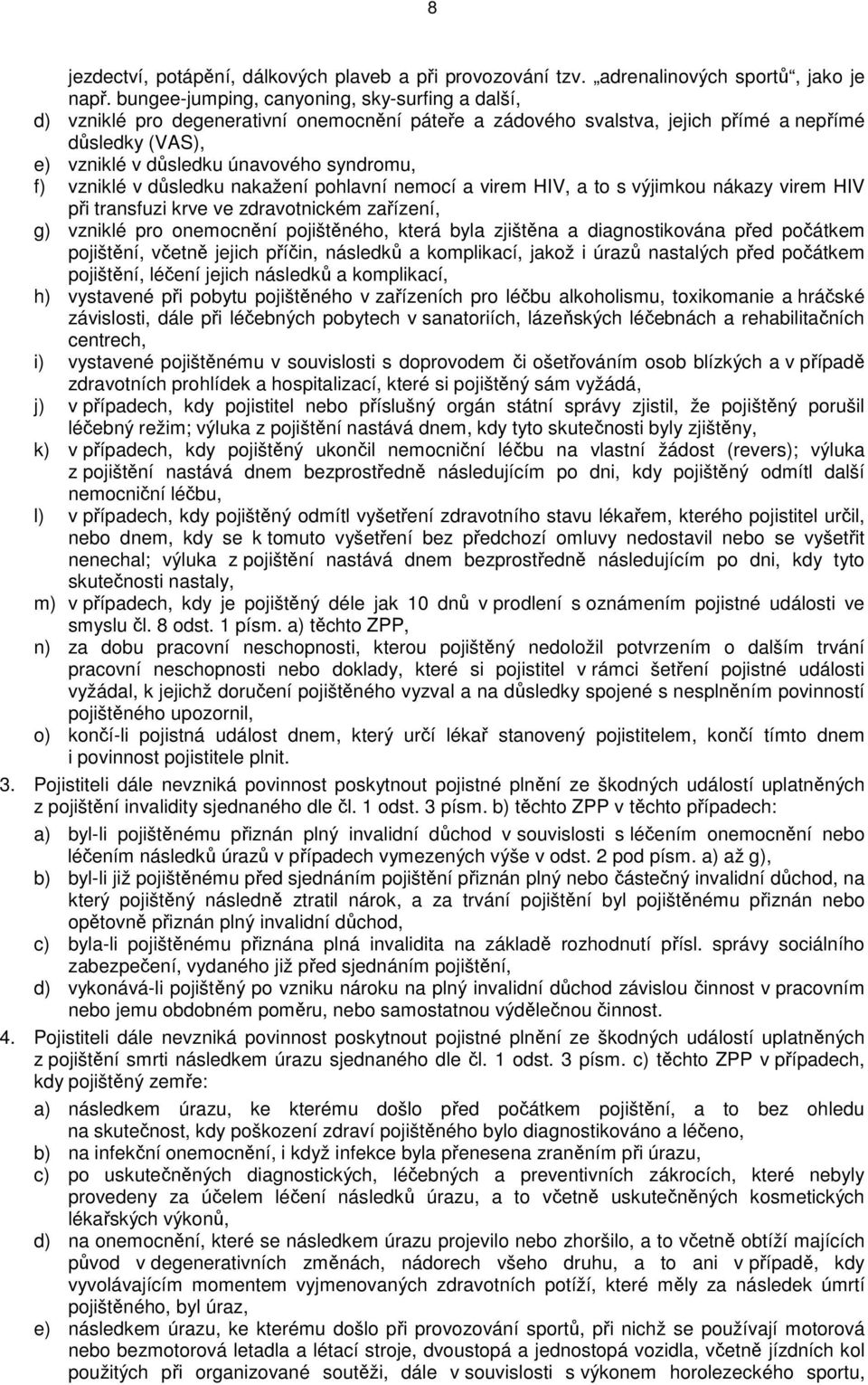 vzniklé v důsledku nakažení pohlavní nemocí a virem HIV, a to s výjimkou nákazy virem HIV při transfuzi krve ve zdravotnickém zařízení, g) vzniklé pro onemocnění pojištěného, která byla zjištěna a