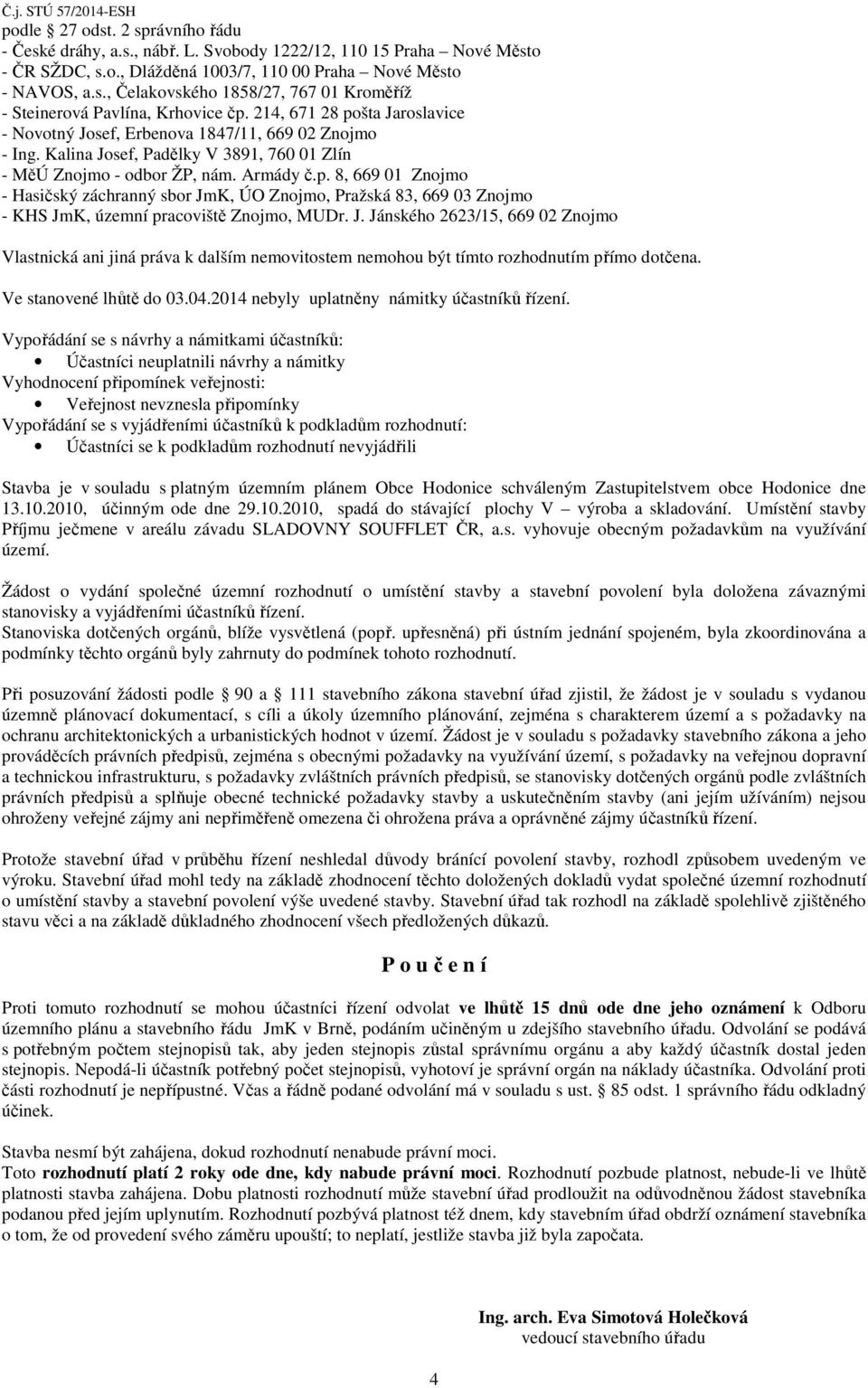 J. Jánského 2623/15, 669 02 Znojmo Vlastnická ani jiná práva k dalším nemovitostem nemohou být tímto rozhodnutím přímo dotčena. Ve stanovené lhůtě do 03.04.