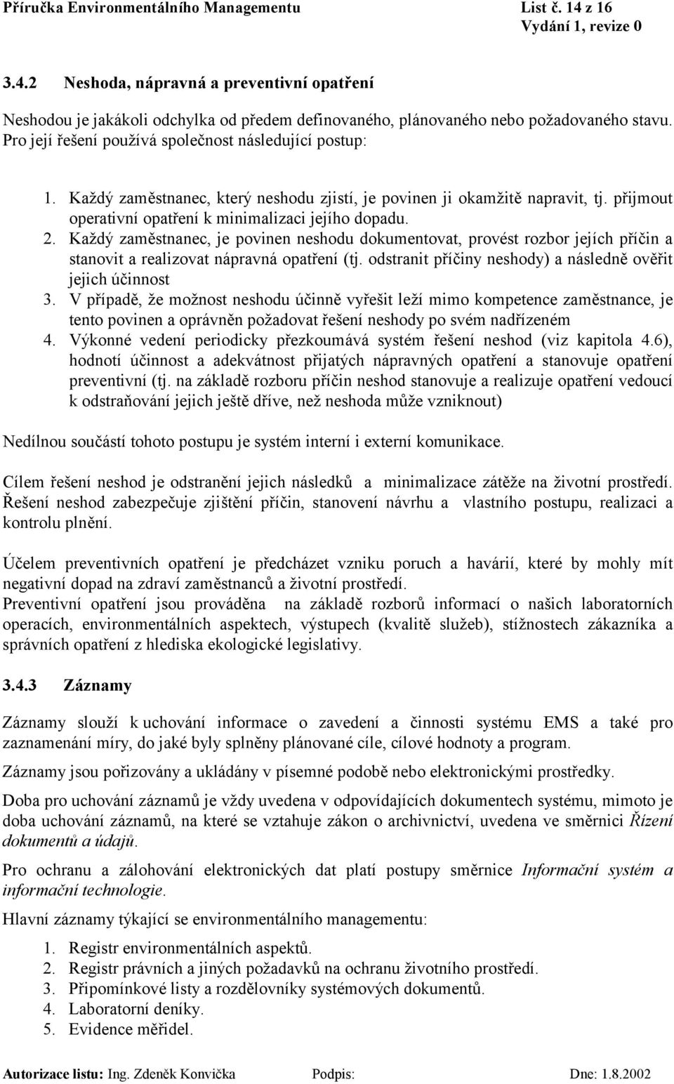 Každý zaměstnanec, je povinen neshodu dokumentovat, provést rozbor jejích příčin a stanovit a realizovat nápravná opatření (tj. odstranit příčiny neshody) a následně ověřit jejich účinnost 3.