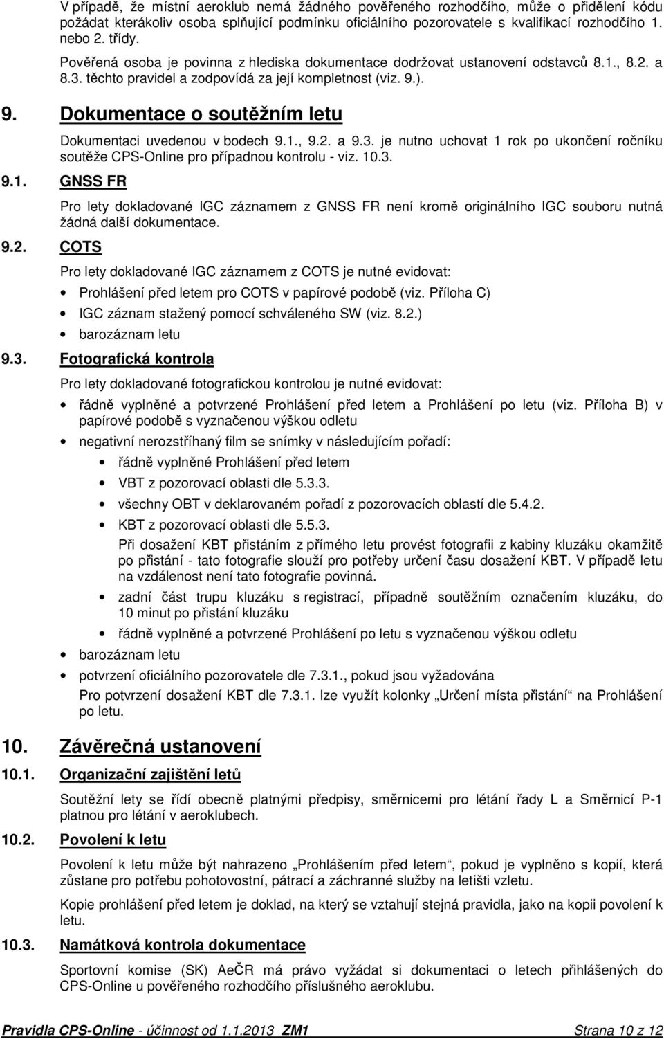 ). 9. Dokumentace o soutěžním letu Dokumentaci uvedenou v bodech 9.1., 9.2. a 9.3. je nutno uchovat 1 rok po ukončení ročníku soutěže CPS-Online pro případnou kontrolu - viz. 10.3. 9.1. GNSS FR 9.2. COTS Pro lety dokladované IGC záznamem z GNSS FR není kromě originálního IGC souboru nutná žádná další dokumentace.