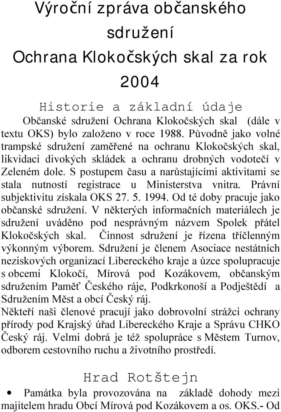 S postupem času a narůstajícími aktivitami se stala nutností registrace u Ministerstva vnitra. Právní subjektivitu získala OKS 27. 5. 1994. Od té doby pracuje jako občanské sdružení.