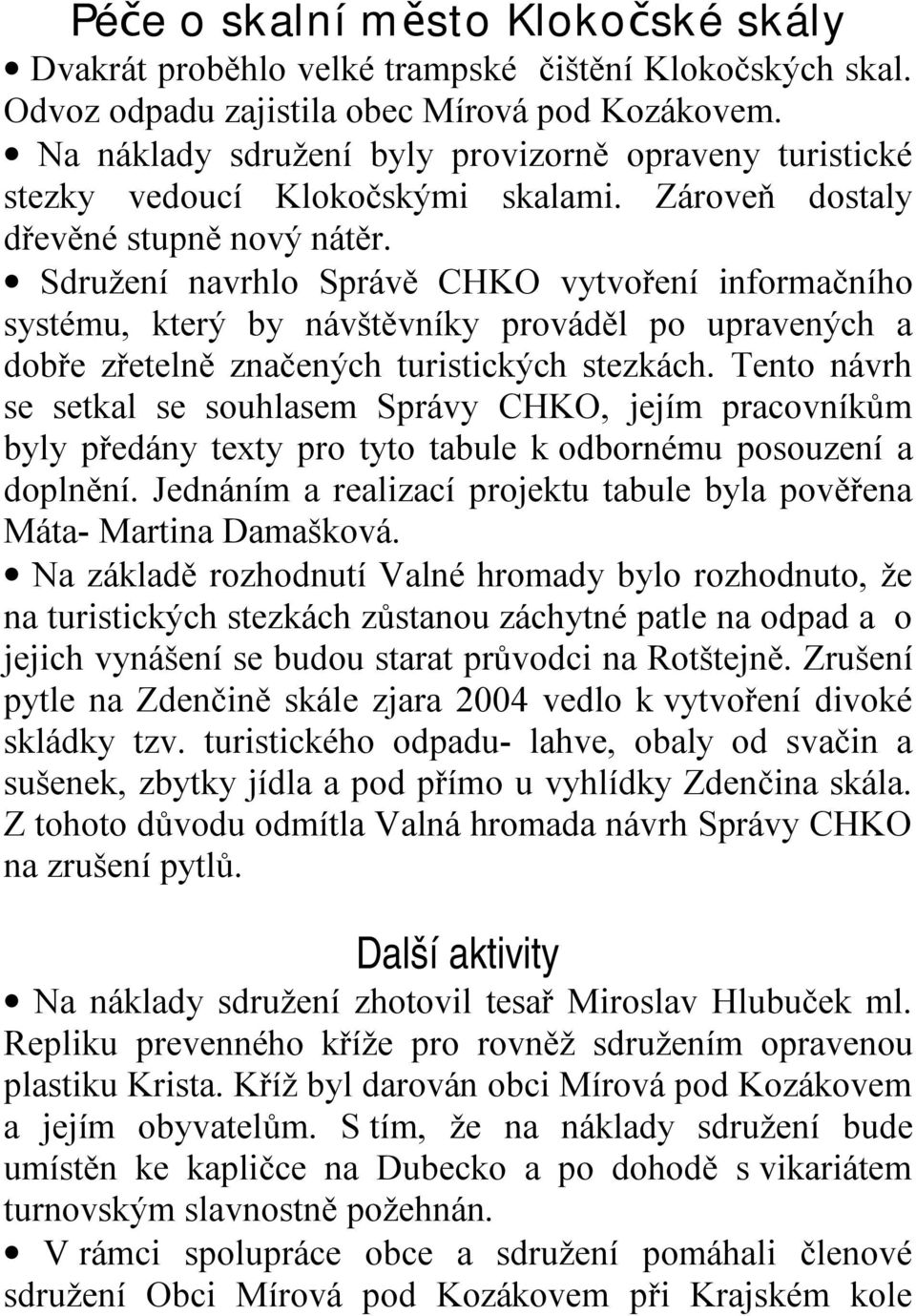 Sdružení navrhlo Správě CHKO vytvoření informačního systému, který by návštěvníky prováděl po upravených a dobře zřetelně značených turistických stezkách.