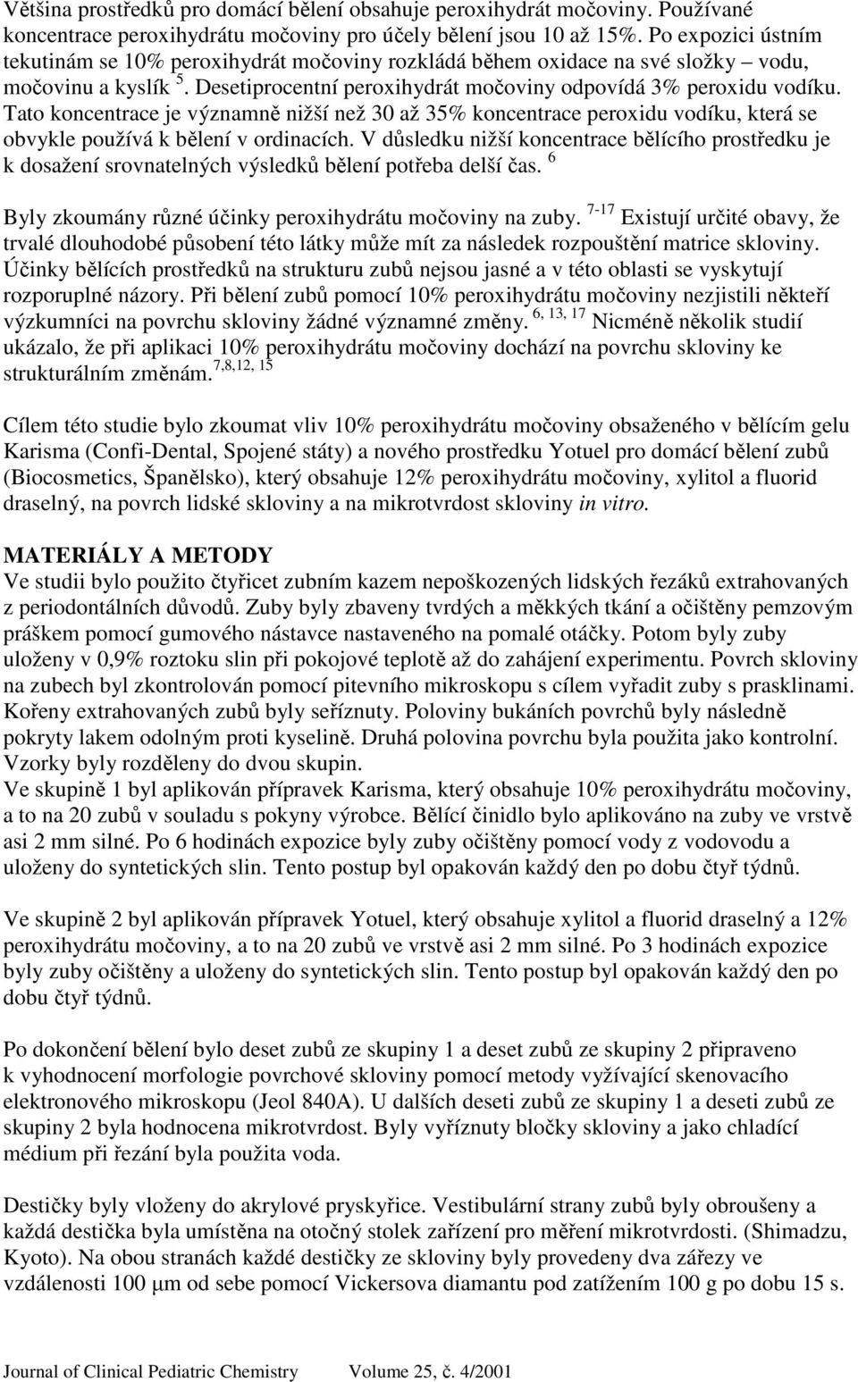 Tato koncentrace je významně nižší než 30 až 35% koncentrace peroxidu vodíku, která se obvykle používá k bělení v ordinacích.