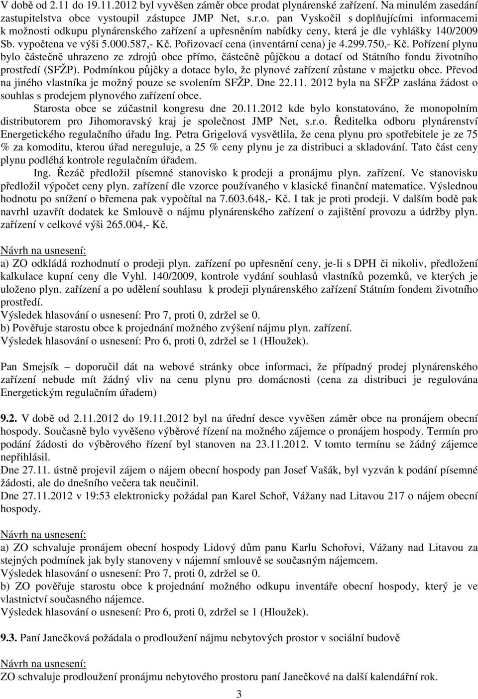 Pořízení plynu bylo částečně uhrazeno ze zdrojů obce přímo, částečně půjčkou a dotací od Státního fondu životního prostředí (SFŽP).