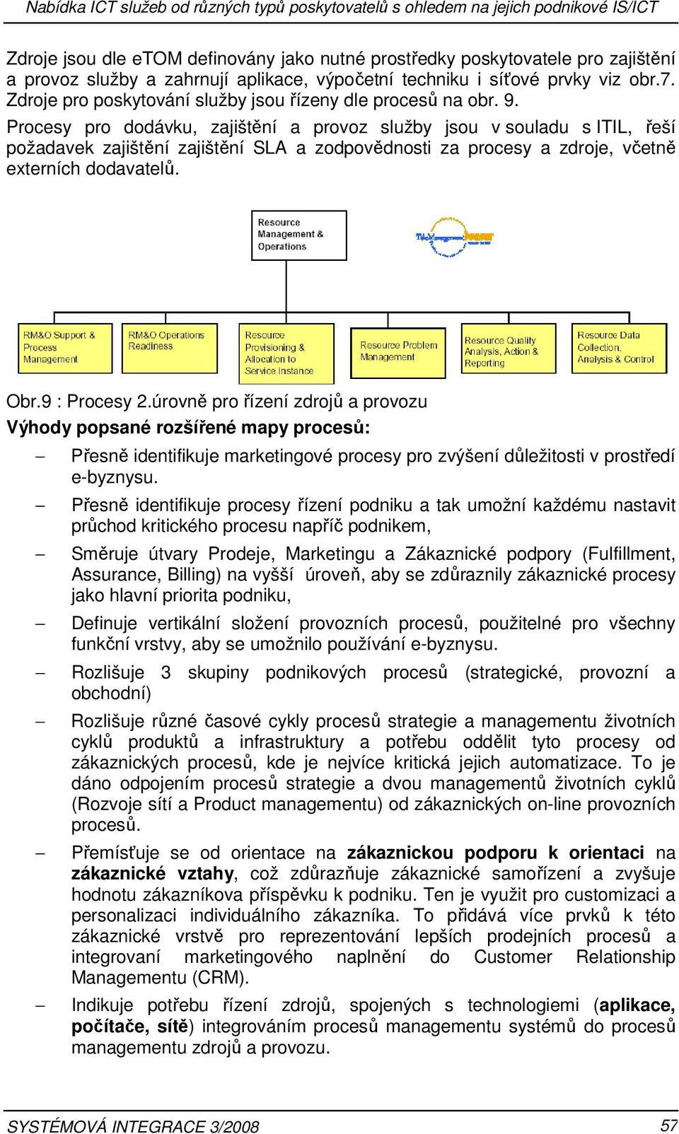 Procesy pro dodávku, zajištění a provoz služby jsou v souladu s ITIL, řeší požadavek zajištění zajištění SLA a zodpovědnosti za procesy a zdroje, včetně externích dodavatelů. Obr.9 : Procesy 2.